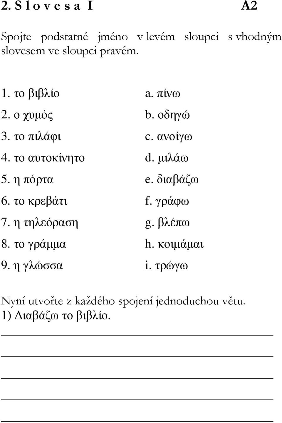 µιλάω 5. η πόρτα e. διαβάζω 6. το κρεβάτι f. γράφω 7. η τηλεόραση g. βλέπω 8. το γράµµα h.