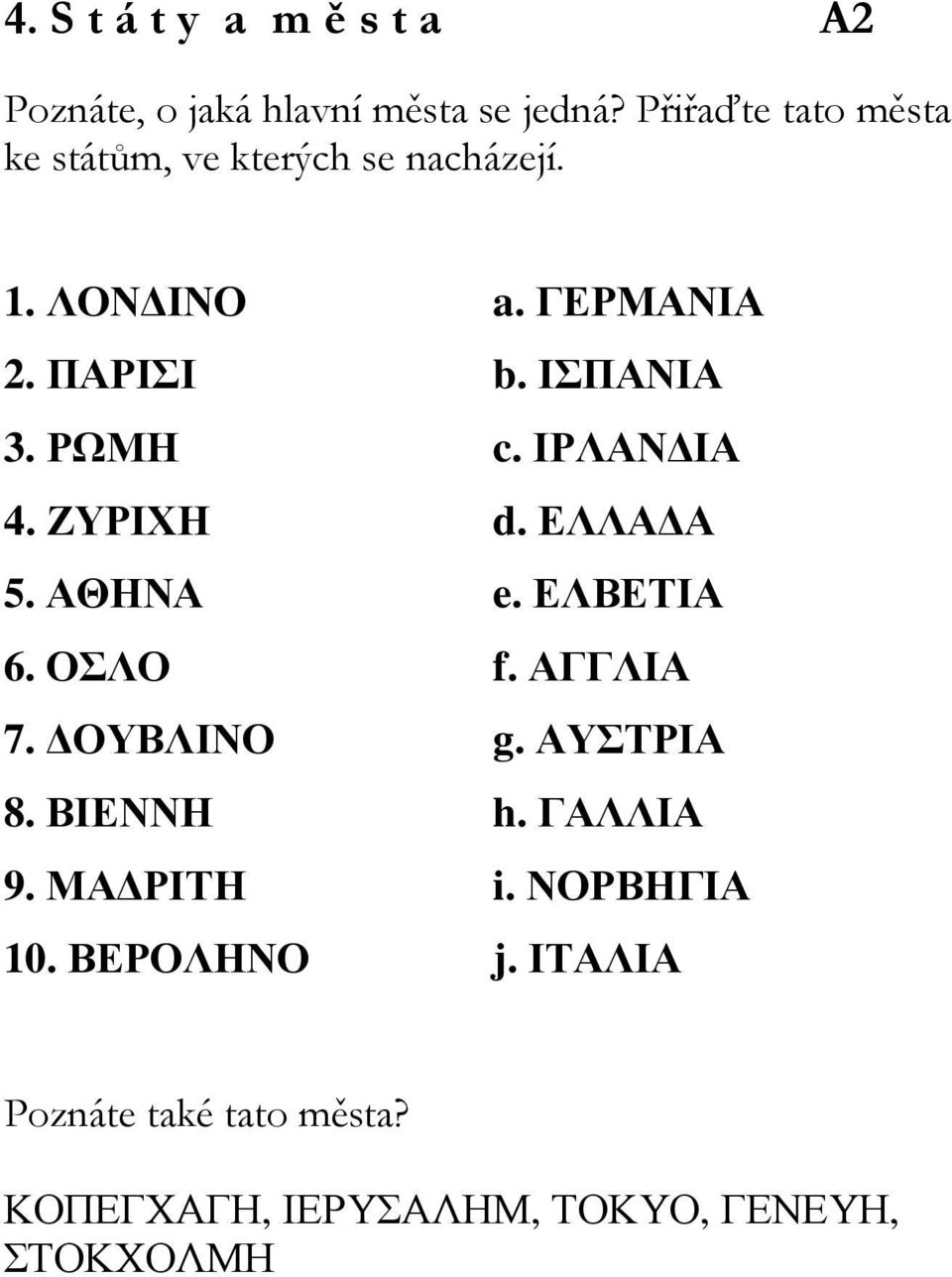 ΙΣΠΑΝΙΑ 3. ΡΩΜΗ c. ΙΡΛΑΝ ΙΑ 4. ΖΥΡΙΧΗ d. ΕΛΛΑ Α 5. ΑΘΗΝΑ e. ΕΛΒΕΤΙΑ 6. ΟΣΛΟ f. ΑΓΓΛΙΑ 7. ΟΥΒΛΙΝΟ g.