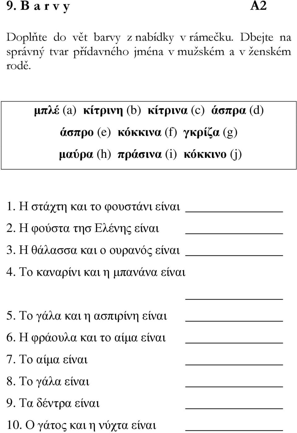 Η στάχτη και το φουστάνι είναι 2. Η φούστα τησ Ελένης είναι 3. Η θάλασσα και ο ουρανός είναι 4.