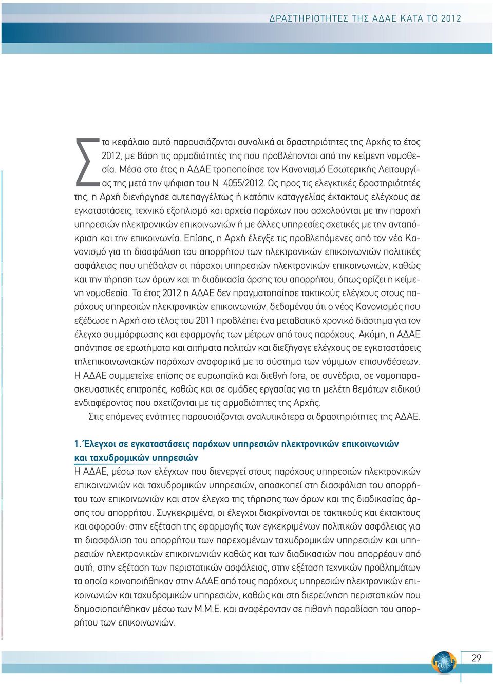 Ως προς τις ελεγκτικές δραστηριότητές της, η Αρχή διενήργησε αυτεπαγγέλτως ή κατόπιν καταγγελίας έκτακτους ελέγχους σε εγκαταστάσεις, τεχνικό εξοπλισμό και αρχεία παρόχων που ασχολούνται με την