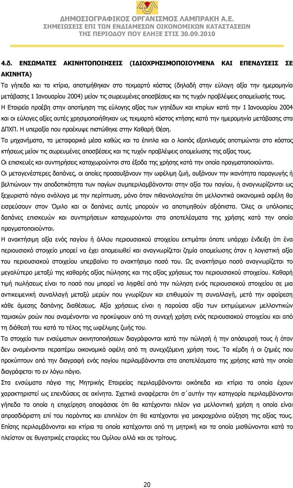 προέβη στην αποτίμηση της εύλογης αξίας των γηπέδων και κτιρίων κατά την 1 Ιανουαρίου 2004 και οι εύλογες αξίες αυτές χρησιμοποιήθηκαν ως τεκμαρτό κόστος κτήσης κατά την ημερομηνία μετάβασης στα ΔΠΧΠ.