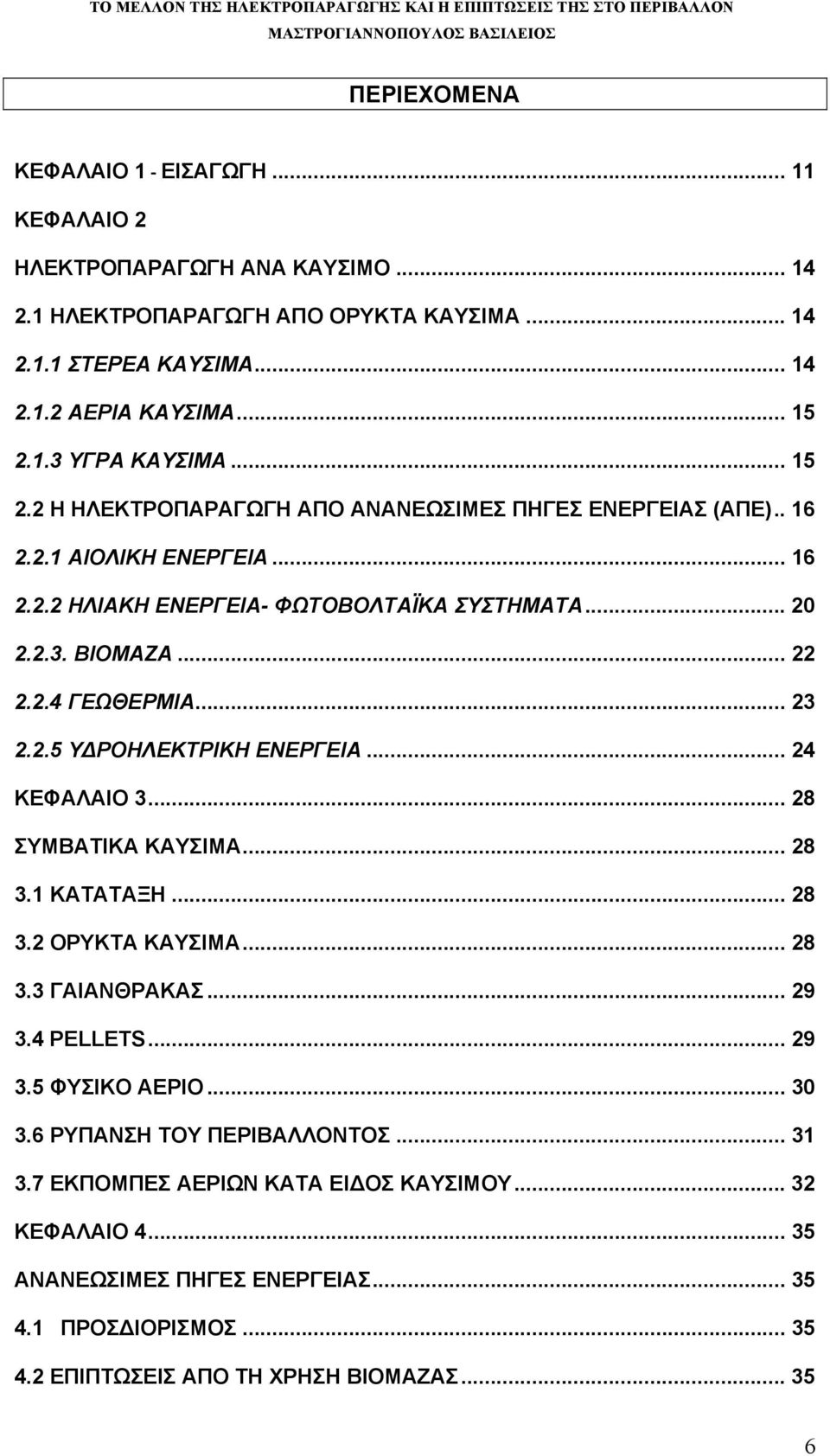 2.5 ΥΔΡΟΗΛΕΚΤΡΙΚΗ ΕΝΕΡΓΕΙΑ... 24 ΚΕΦΑΛΑΙΟ 3... 28 ΣΥΜΒΑΤΙΚΑ ΚΑΥΣΙΜΑ... 28 3.1 ΚΑΤΑΤΑΞΗ... 28 3.2 ΟΡΥΚΤΑ ΚΑΥΣΙΜΑ... 28 3.3 ΓΑΙΑΝΘΡΑΚΑΣ... 29 3.4 PELLETS... 29 3.5 ΦΥΣΙΚΟ ΑΕΡΙΟ... 30 3.