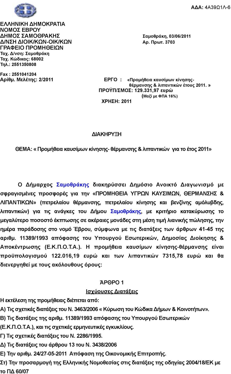 331,97 ευρώ (Μαζί µε ΦΠΑ 16%) ΧΡΗΣΗ: 2011 ΔΙΑΚΗΡΥΞΗ ΘΕΜΑ: «Προµήθεια καυσίµων κίνησης- θέρµανσης & λιπαντικών για το έτος 2011» Ο Δήµαρχος Σαµοθράκης διακηρύσσει Δηµόσιο Ανοικτό Διαγωνισµό µε