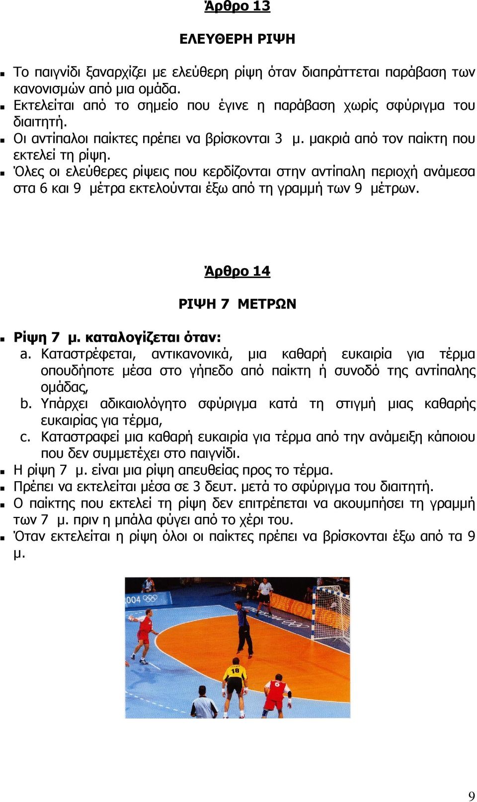 Όλες οι ελεύθερες ρίψεις που κερδίζονται στην αντίπαλη περιοχή ανάµεσα στα 6 και 9 µέτρα εκτελούνται έξω από τη γραµµή των 9 µέτρων. Άρθρο 14 ΡΙΨΗ 7 ΜΕΤΡΩΝ Ρίψη 7 µ. καταλογίζεται όταν: a.