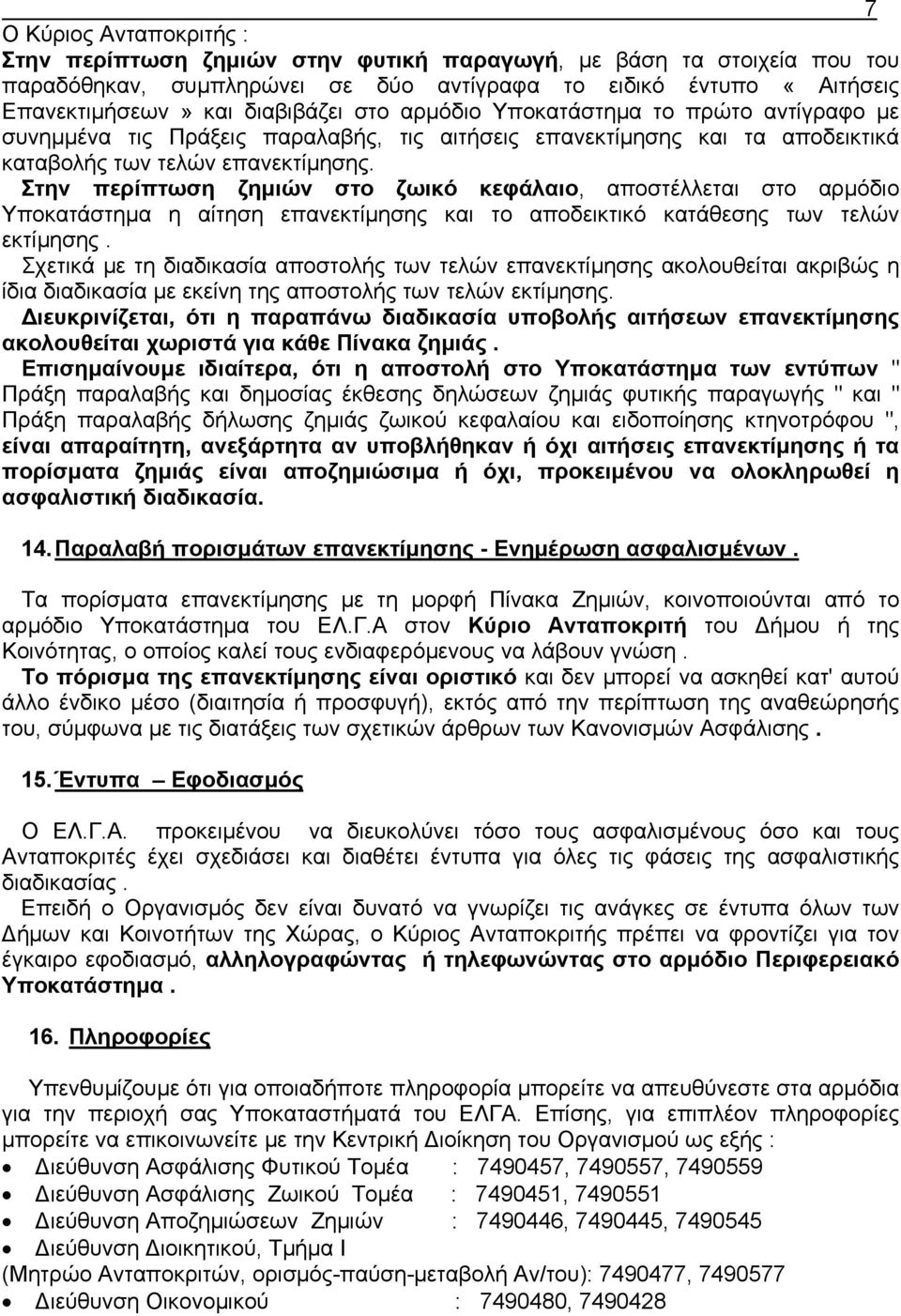 Στην περίπτωση ζηµιών στο ζωικό κεφάλαιο, αποστέλλεται στο αρµόδιο Υποκατάστηµα η αίτηση επανεκτίµησης και το αποδεικτικό κατάθεσης των τελών εκτίµησης.