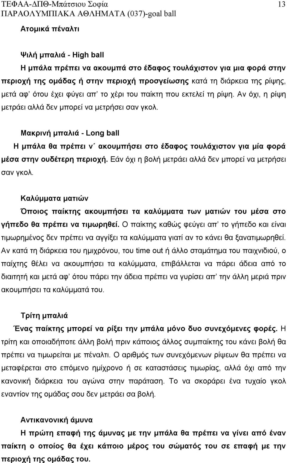 Μακρινή μπαλιά - Long ball Η μπάλα θα πρέπει ν ακουμπήσει στο έδαφος τουλάχιστον για μία φορά μέσα στην ουδέτερη περιοχή. Εάν όχι η βολή μετράει αλλά δεν μπορεί να μετρήσει σαν γκολ.