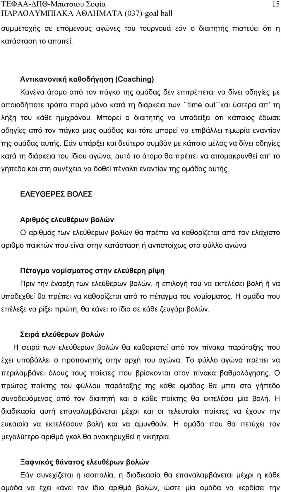 ημιχρόνου. Μπορεί ο διαιτητής να υποδείξει ότι κάποιος έδωσε οδηγίες από τον πάγκο μιας ομάδας και τότε μπορεί να επιβάλλει τιμωρία εναντίον της ομάδας αυτής.