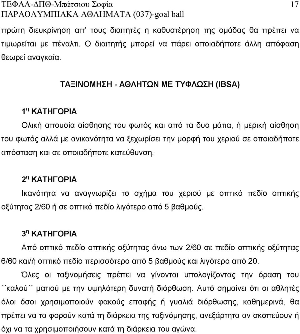 οποιαδήποτε απόσταση και σε οποιαδήποτε κατεύθυνση. 2 η ΚΑΤΗΓΟΡΙΑ Ικανότητα να αναγνωρίζει το σχήμα του χεριού με οπτικό πεδίο οπτικής οξύτητας 2/60 ή σε οπτικό πεδίο λιγότερο από 5 βαθμούς.