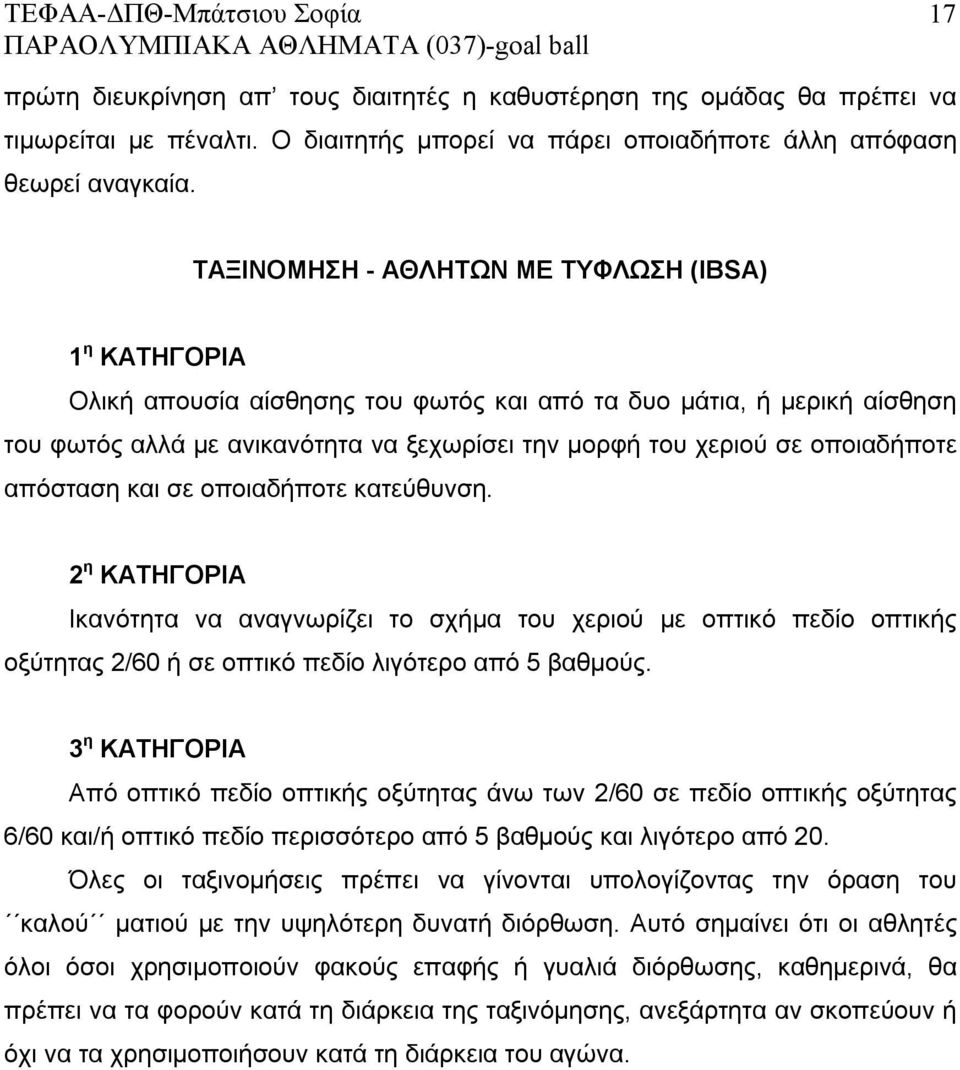 οποιαδήποτε απόσταση και σε οποιαδήποτε κατεύθυνση. 2 η ΚΑΤΗΓΟΡΙΑ Ικανότητα να αναγνωρίζει το σχήμα του χεριού με οπτικό πεδίο οπτικής οξύτητας 2/60 ή σε οπτικό πεδίο λιγότερο από 5 βαθμούς.