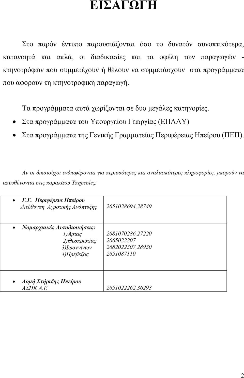 Στα προγράµµατα του Υπουργείου Γεωργίας (ΕΠΑΑΥ) Στα προγράµµατα της Γενικής Γραµµατείας Περιφέρειας Ηπείρου (ΠΕΠ).