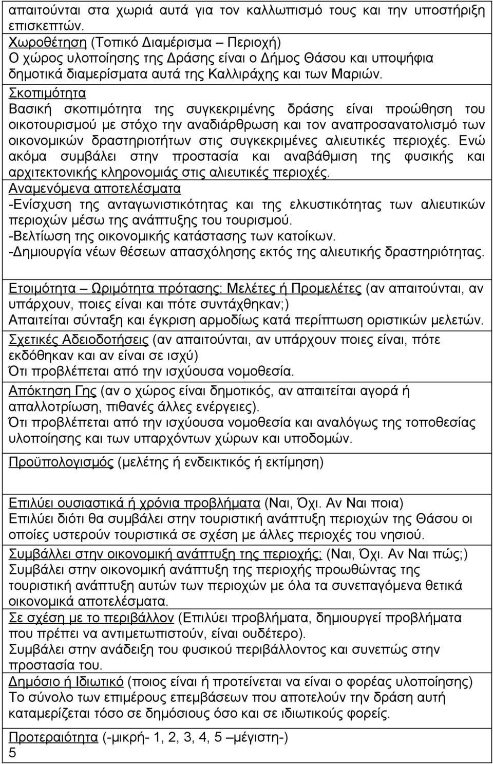 Βασική σκοπιμότητα της συγκεκριμένης δράσης είναι προώθηση του οικοτουρισμού με στόχο την αναδιάρθρωση και τον αναπροσανατολισμό των οικονομικών δραστηριοτήτων στις συγκεκριμένες αλιευτικές περιοχές.