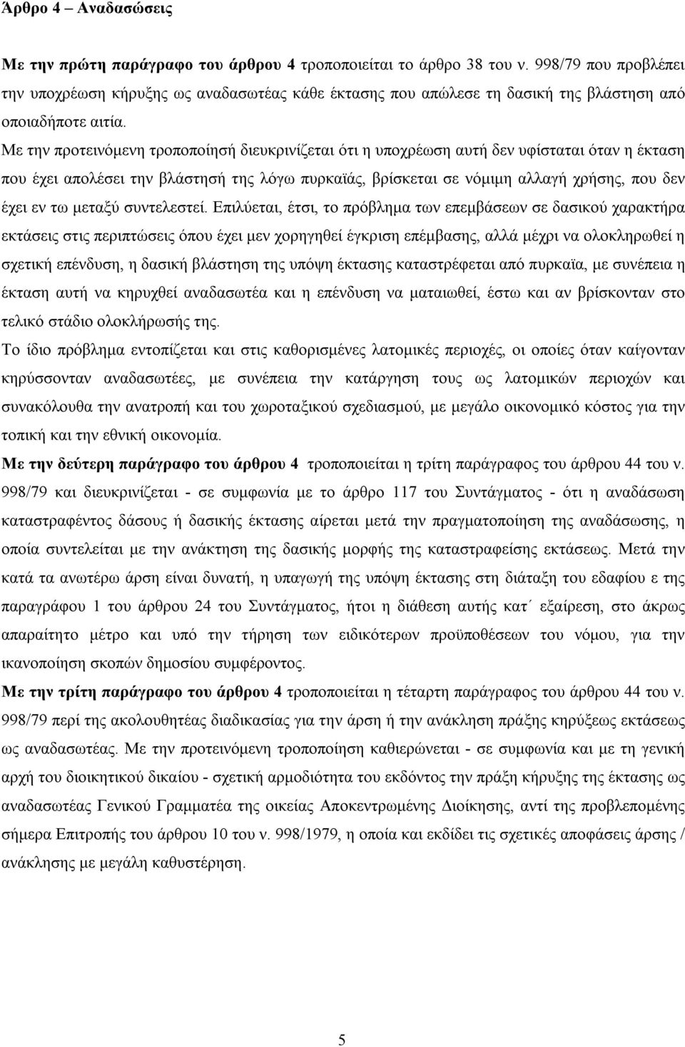 Με την προτεινόμενη τροποποίησή διευκρινίζεται ότι η υποχρέωση αυτή δεν υφίσταται όταν η έκταση που έχει απολέσει την βλάστησή της λόγω πυρκαϊάς, βρίσκεται σε νόμιμη αλλαγή χρήσης, που δεν έχει εν τω