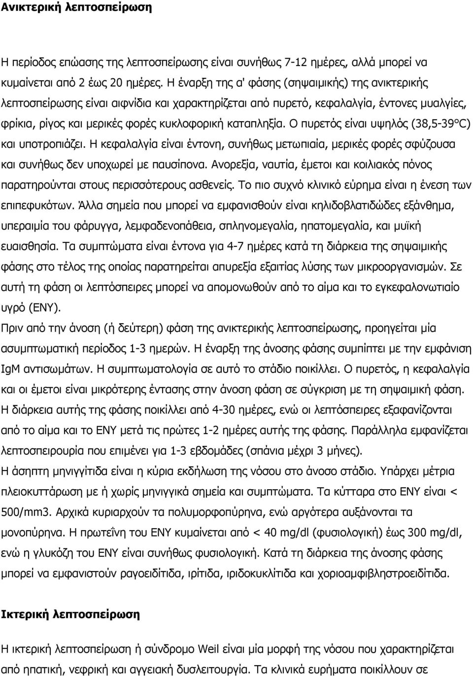 Ο πυρετός είναι υψηλός (38,5-39 C) και υποτροπιάζει. Η κεφαλαλγία είναι έντονη, συνήθως µετωπιαία, µερικές φορές σφύζουσα και συνήθως δεν υποχωρεί µε παυσίπονα.