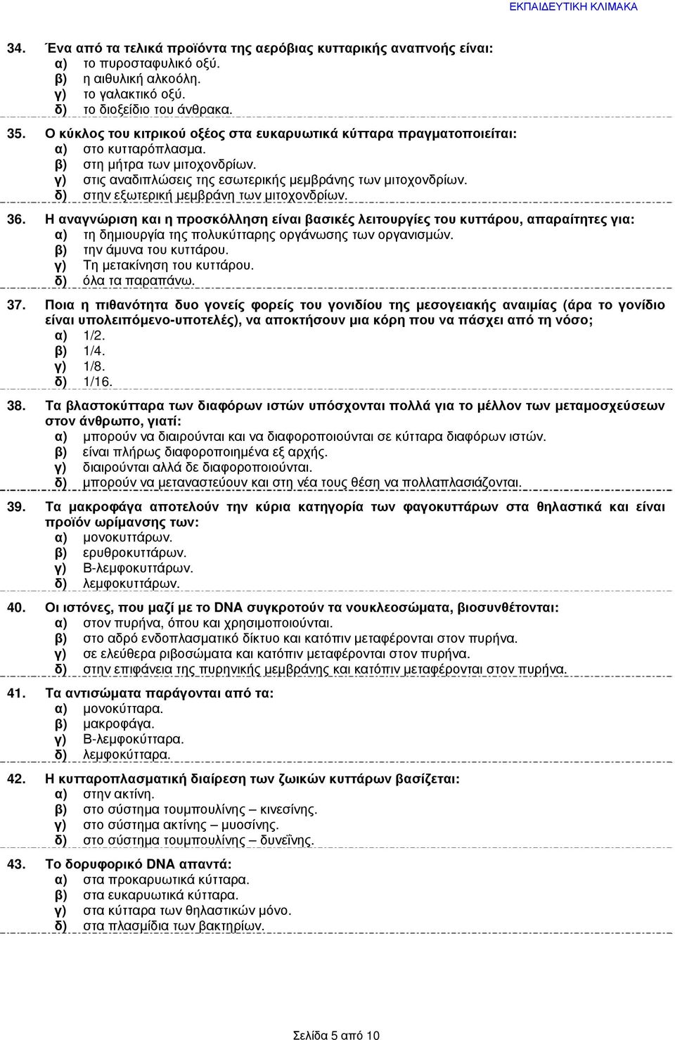 δ) στην εξωτερική μεμβράνη των μιτοχονδρίων. 36. Η αναγνώριση και η προσκόλληση είναι βασικές λειτουργίες του κυττάρου, απαραίτητες για: α) τη δημιουργία της πολυκύτταρης οργάνωσης των οργανισμών.