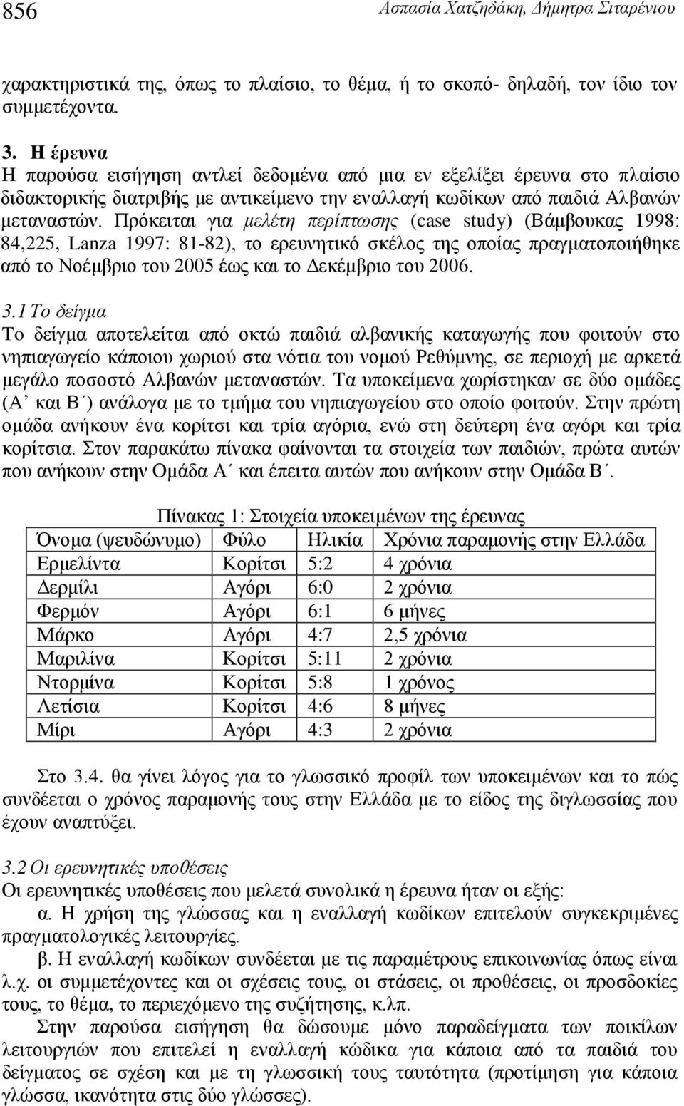 Πρόκειται για μελέτη περίπτωσης (case study) (Βάμβουκας 1998: 84,225, Lanza 1997: 81-82), το ερευνητικό σκέλος της οποίας πραγματοποιήθηκε από το Νοέμβριο του 2005 έως και το Δεκέμβριο του 2006. 3.