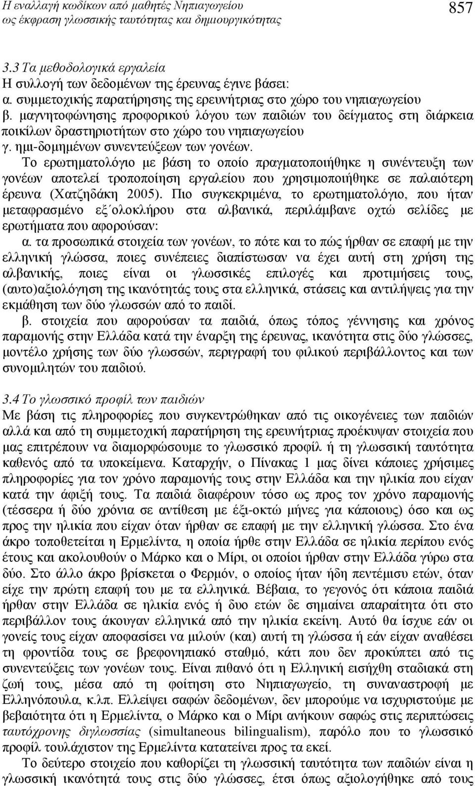 Το ερωτηματολόγιο με βάση το οποίο πραγματοποιήθηκε η συνέντευξη των γονέων αποτελεί τροποποίηση εργαλείου που χρησιμοποιήθηκε σε παλαιότερη έρευνα (Χατζηδάκη 2005).