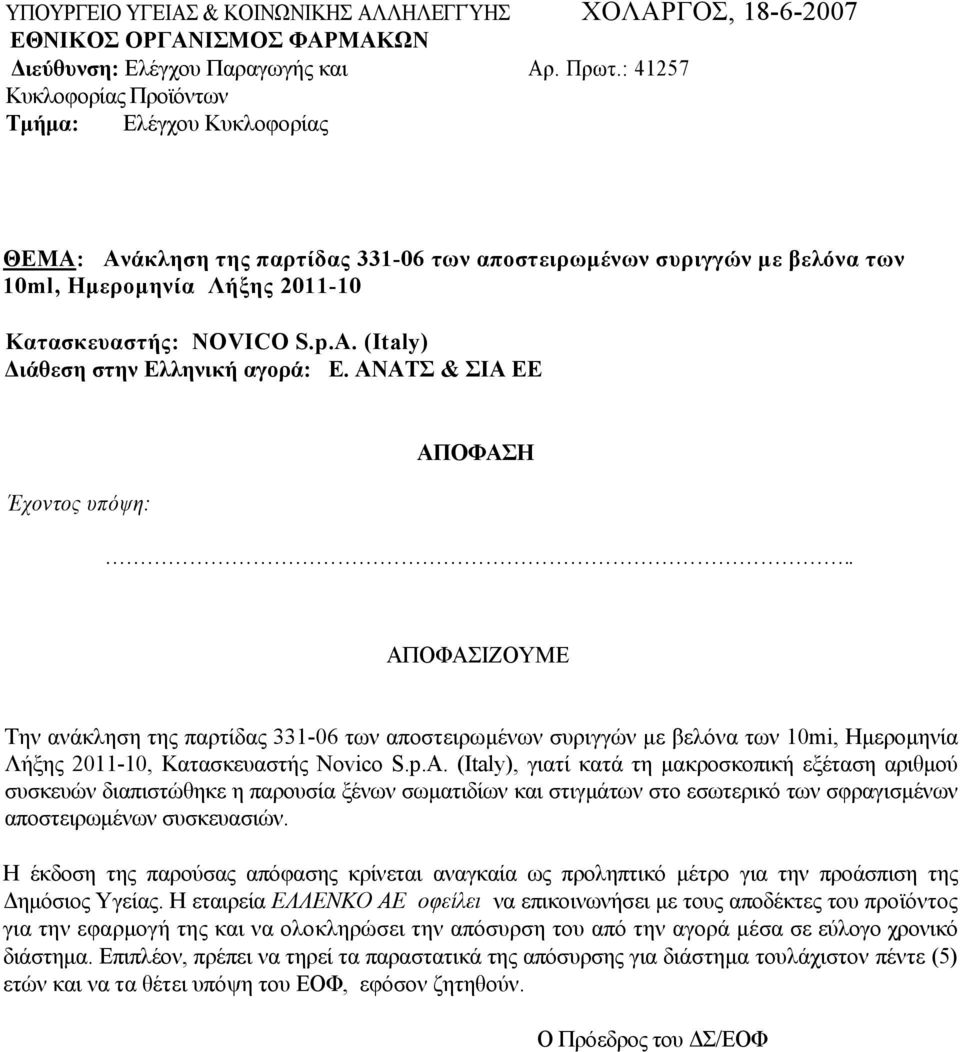 (Italy) ιάθεση στην Ελληνική αγορά: Ε. ΑΝΑΤΣ & ΣΙΑ ΕΕ Έχοντος υπόψη:.. Την ανάκληση της παρτίδας 331-06 των αποστειρωµένων συριγγών µε βελόνα των 10mi, Ηµεροµηνία Λήξης 2011-10, Κατασκευαστής Novico S.