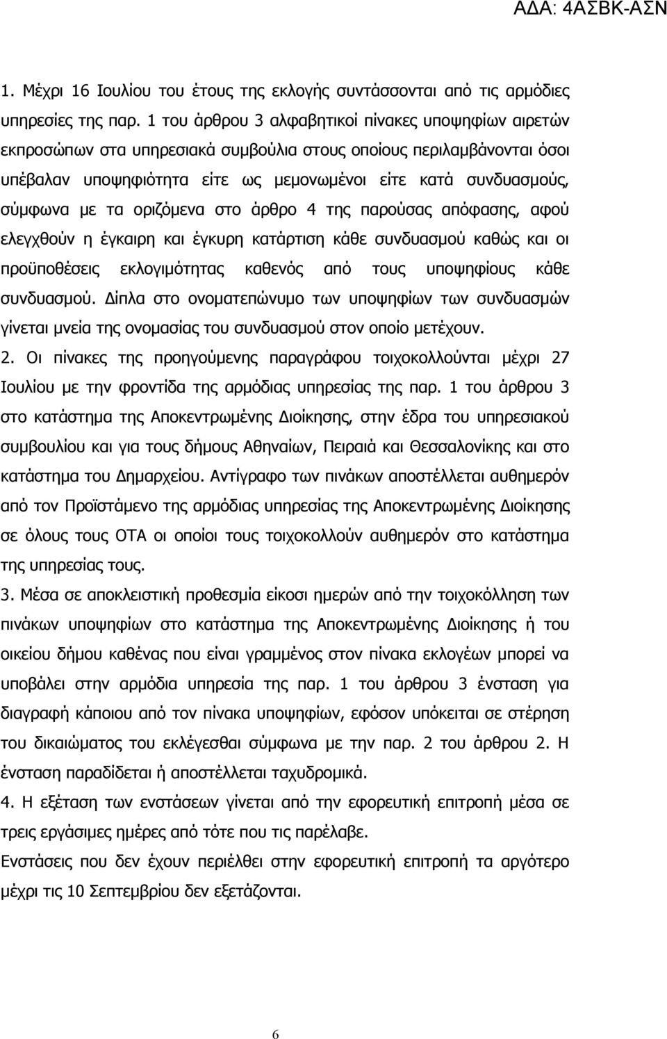 τα οριζόμενα στο άρθρο 4 της παρούσας απόφασης, αφού ελεγχθούν η έγκαιρη και έγκυρη κατάρτιση κάθε συνδυασμού καθώς και οι προϋποθέσεις εκλογιμότητας καθενός από τους υποψηφίους κάθε συνδυασμού.