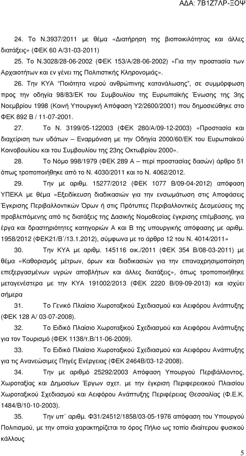 Την ΚΥΑ Ποιότητα νερού ανθρώπινης κατανάλωσης, σε συµµόρφωση προς την οδηγία 98/83/ΕΚ του Συµβουλίου της Ευρωπαϊκής Ένωσης της 3ης Νοεµβρίου 1998 (Κοινή Υπουργική Απόφαση Υ2/2600/2001) που