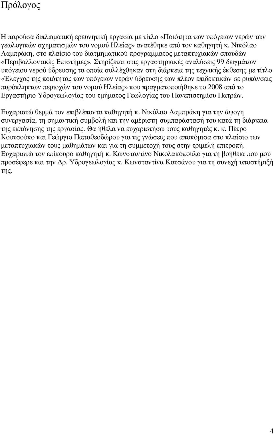 Στηρίζεται στις εργαστηριακές αναλύσεις 99 δειγµάτων υπόγειου νερού ύδρευσης τα οποία συλλέχθηκαν στη διάρκεια της τεχνικής έκθεσης µε τίτλο «Έλεγχος της ποιότητας των υπόγειων νερών ύδρευσης των