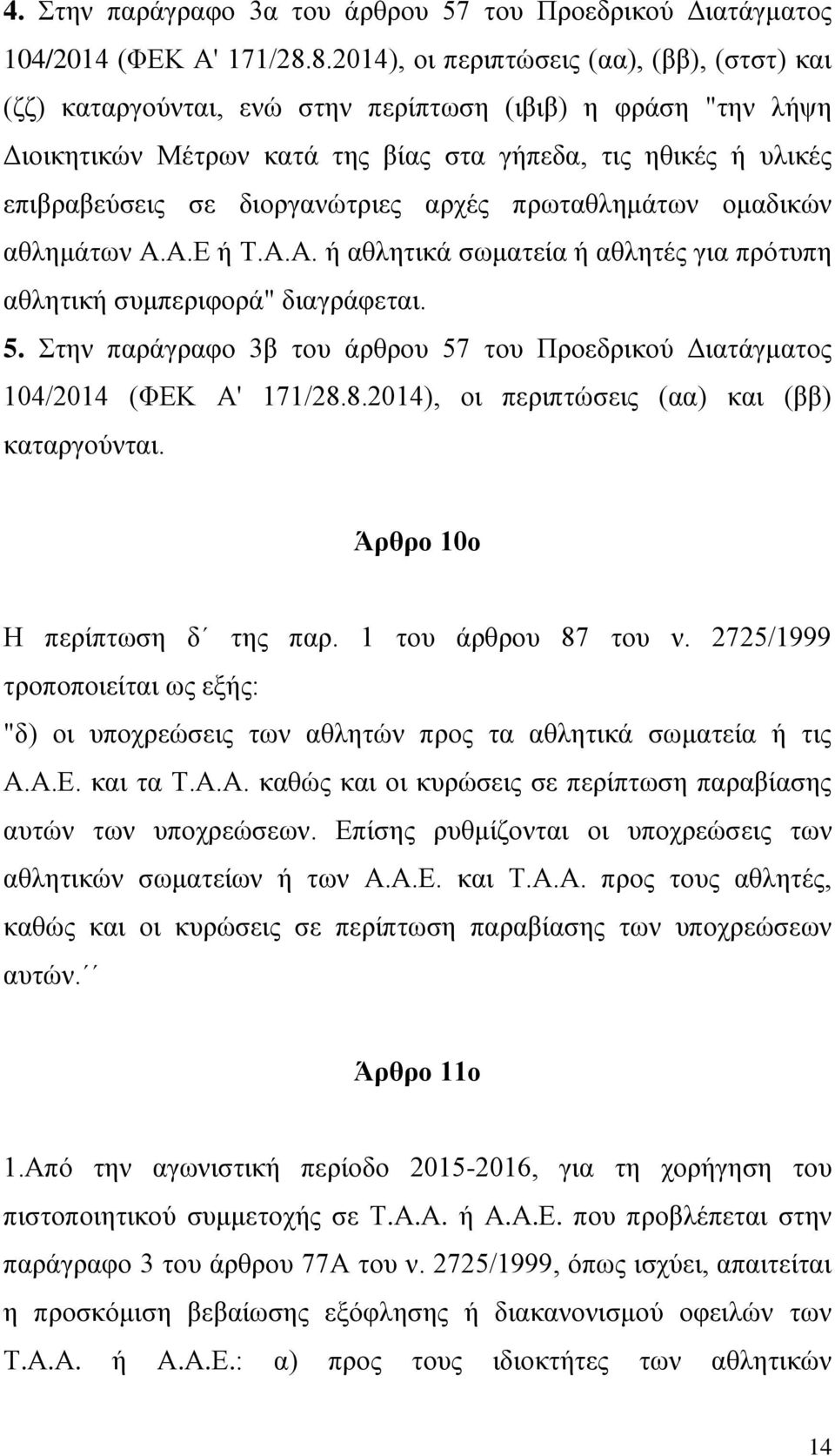 διοργανώτριες αρχές πρωταθλημάτων ομαδικών αθλημάτων Α.Α.Ε ή Τ.Α.Α. ή αθλητικά σωματεία ή αθλητές για πρότυπη αθλητική συμπεριφορά" διαγράφεται. 5.