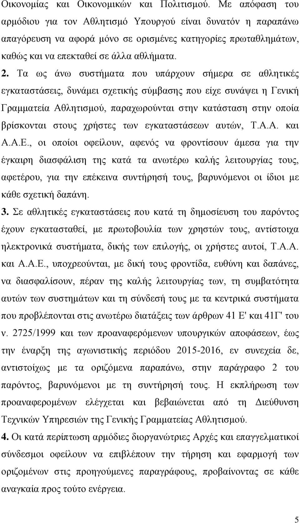 Τα ως άνω συστήματα που υπάρχουν σήμερα σε αθλητικές εγκαταστάσεις, δυνάμει σχετικής σύμβασης που είχε συνάψει η Γενική Γραμματεία Αθλητισμού, παραχωρούνται στην κατάσταση στην οποία βρίσκονται στους