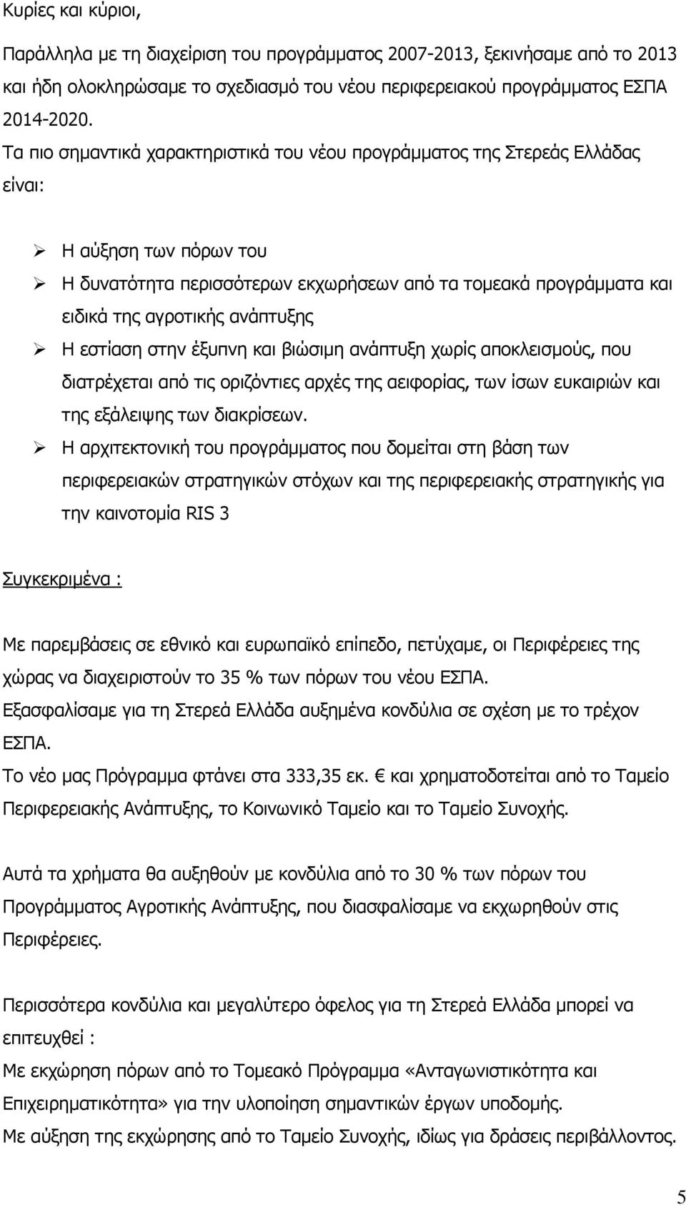 ανάπτυξης Η εστίαση στην έξυπνη και βιώσιμη ανάπτυξη χωρίς αποκλεισμούς, που διατρέχεται από τις οριζόντιες αρχές της αειφορίας, των ίσων ευκαιριών και της εξάλειψης των διακρίσεων.