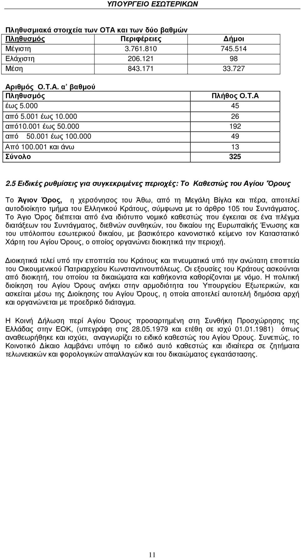 5 Ειδικές ρυθµίσεις για συγκεκριµένες περιοχές: Το Καθεστώς του Αγίου 'Όρους Το Άγιον Όρος, η χερσόνησος του Άθω, από τη Μεγάλη Βίγλα και πέρα, αποτελεί αυτοδιοίκητο τµήµα του Ελληνικού Κράτους,