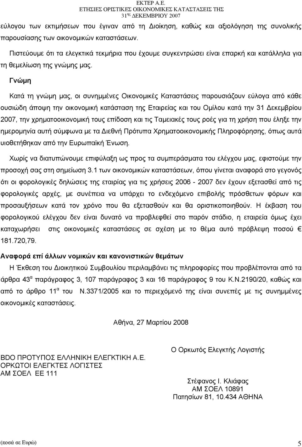 Γνώμη Κατά τη γνώμη μας, οι συνημμένες Οικονομικές Καταστάσεις παρουσιάζουν εύλογα από κάθε ουσιώδη άποψη την οικονομική κατάσταση της Εταιρείας και του Ομίλου κατά την 31 Δεκεμβρίου 2007, την