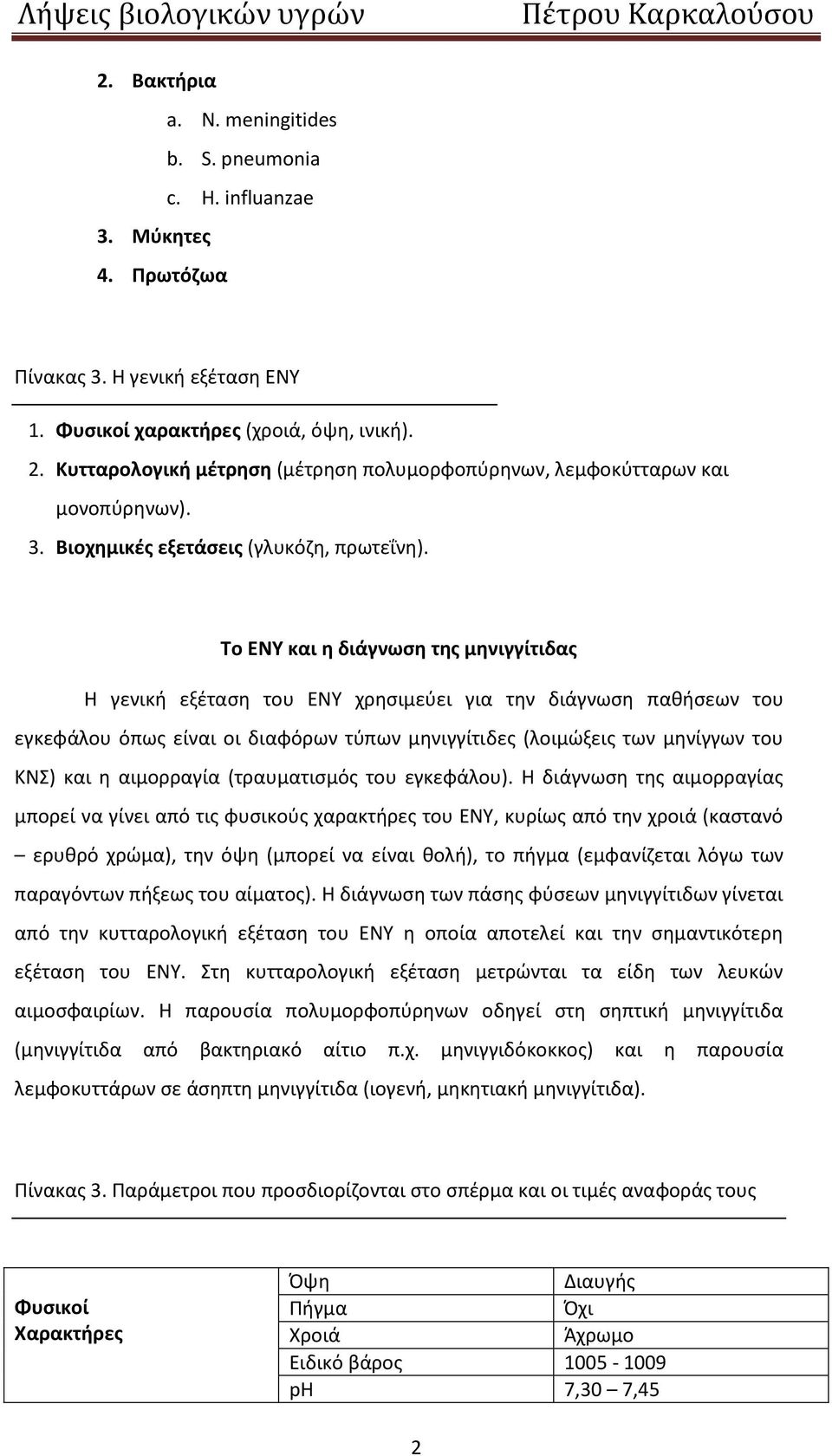 To ENY και θ διάγνωςθ τθσ μθνιγγίτιδασ Θ γενικι εξζταςθ του ΕΝΥ χρθςιμεφει για τθν διάγνωςθ πακιςεων του εγκεφάλου όπωσ είναι οι διαφόρων τφπων μθνιγγίτιδεσ (λοιμϊξεισ των μθνίγγων του ΚΝΣ) και θ