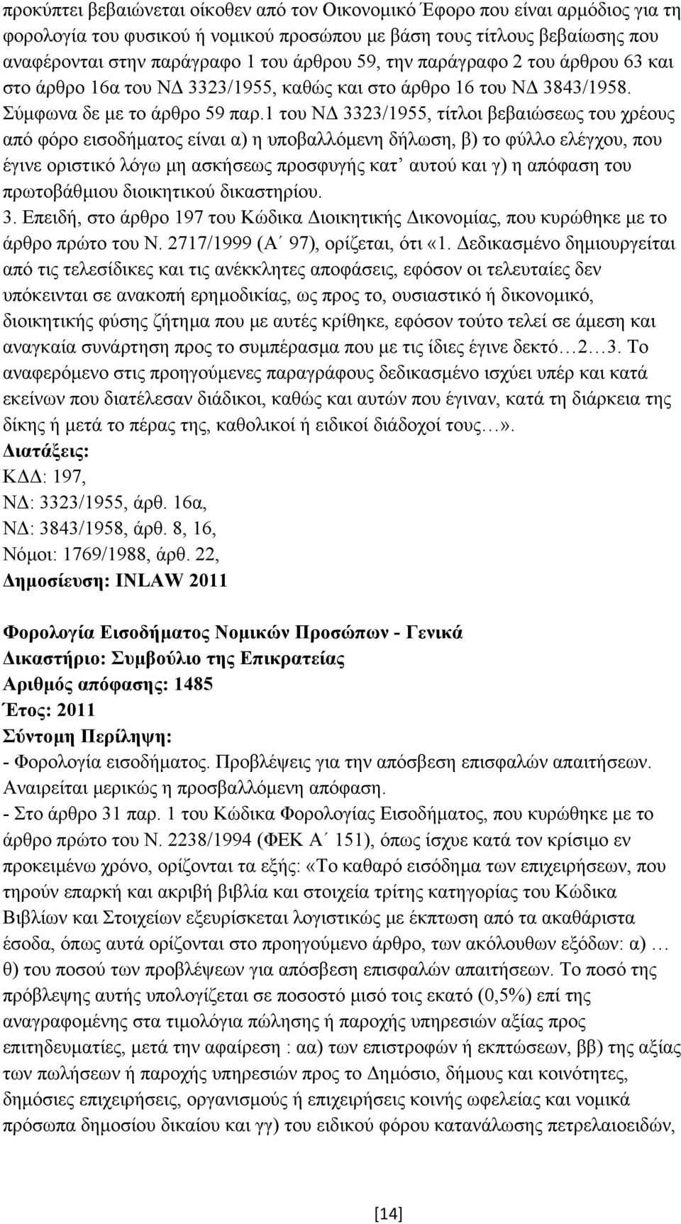 1 του Ν 3323/1955, τίτλοι βεβαιώσεως του χρέους από φόρο εισοδήµατος είναι α) η υποβαλλόµενη δήλωση, β) το φύλλο ελέγχου, που έγινε οριστικό λόγω µη ασκήσεως προσφυγής κατ αυτού και γ) η απόφαση του