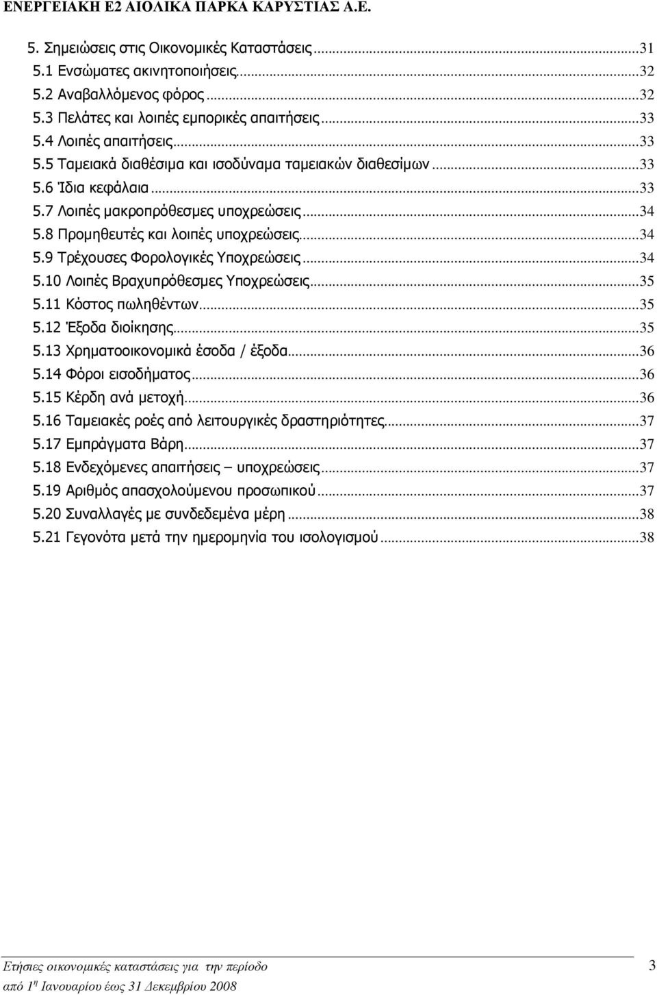 ..34 5.10 Λοιπές Βραχυπρόθεσµες Υποχρεώσεις...35 5.11 Κόστος πωληθέντων...35 5.12 Έξοδα διοίκησης...35 5.13 Χρηµατοοικονοµικά έσοδα / έξοδα...36 5.14 Φόροι εισοδήµατος...36 5.15 Κέρδη ανά µετοχή...36 5.16 Ταµειακές ροές από λειτουργικές δραστηριότητες.