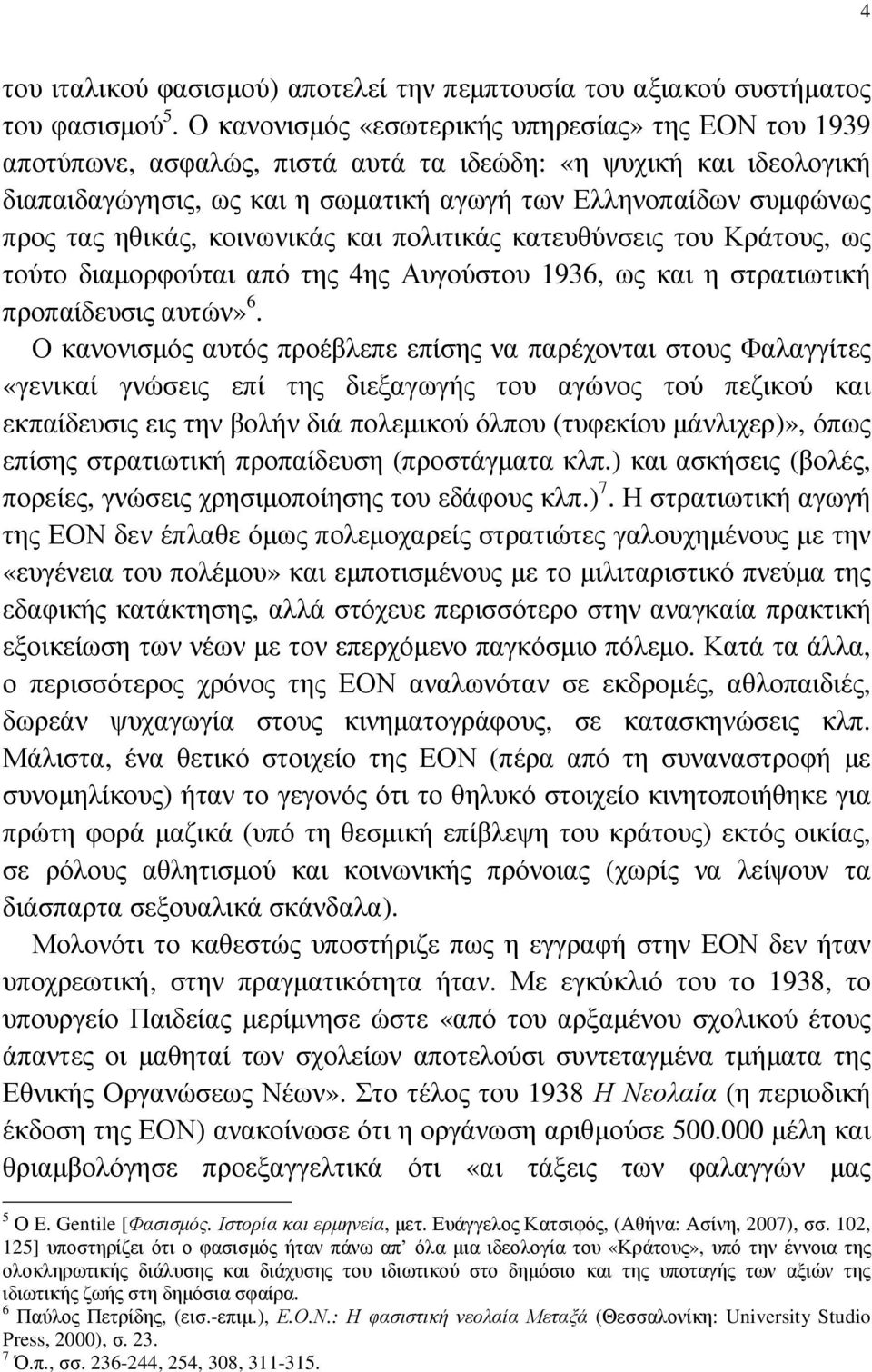 ηθικάς, κοινωνικάς και πολιτικάς κατευθύνσεις του Κράτους, ως τούτο διαµορφούται από της 4ης Αυγούστου 1936, ως και η στρατιωτική προπαίδευσις αυτών» 6.