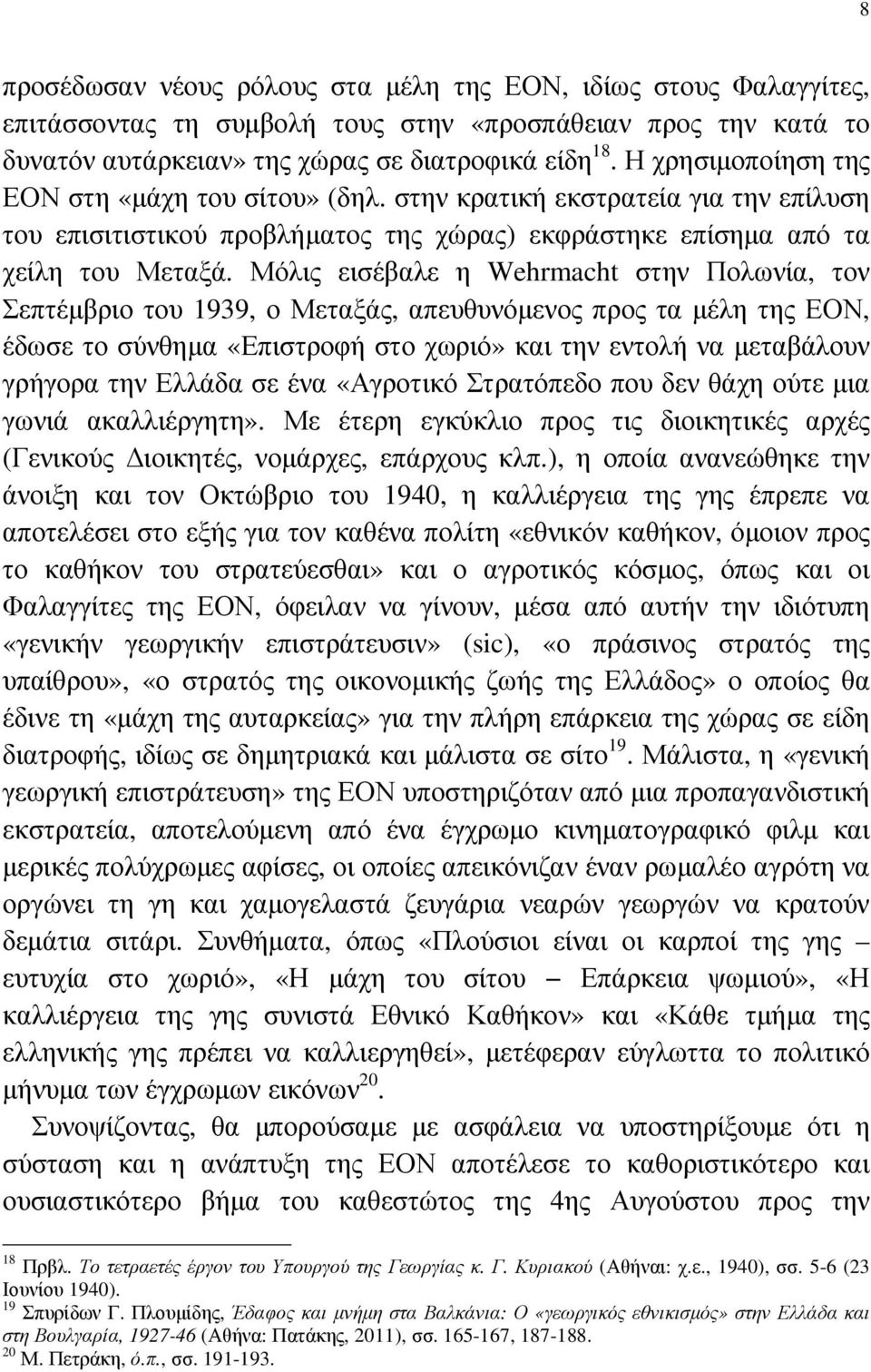 Μόλις εισέβαλε η Wehrmacht στην Πολωνία, τον Σεπτέµβριο του 1939, ο Μεταξάς, απευθυνόµενος προς τα µέλη της ΕΟΝ, έδωσε το σύνθηµα «Επιστροφή στο χωριό» και την εντολή να µεταβάλουν γρήγορα την Ελλάδα