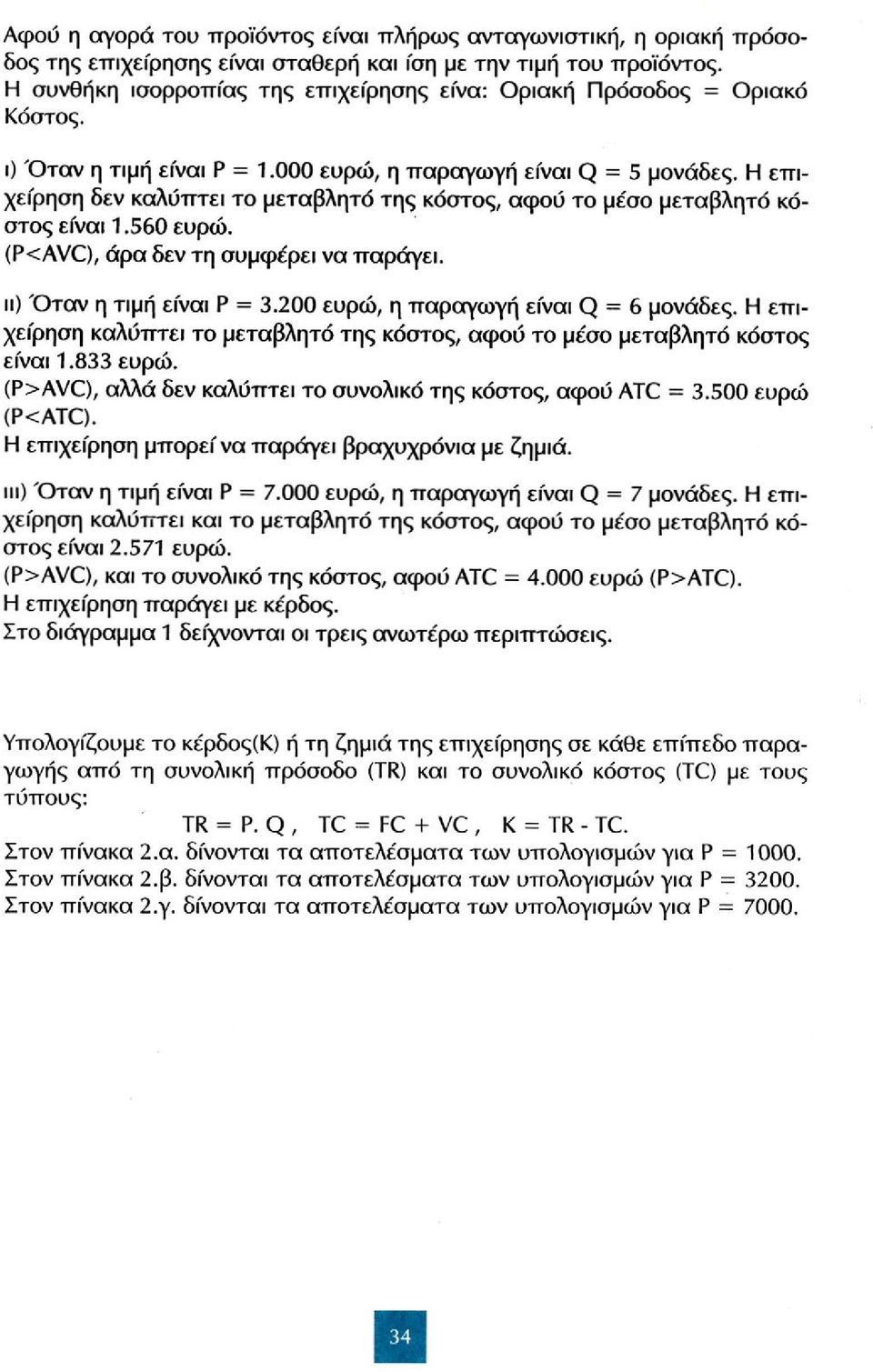 Η επιχείρηση δεν καλύπτει το μεταβλητό της κόστος, αφού το μέσο μεταβλητό κόστος είναι 1.560 ευρώ. (P<AVC), άρα δεν τη συμφέρει να παράγει. ιι) Όταν η τιμή είναι Ρ = 3.