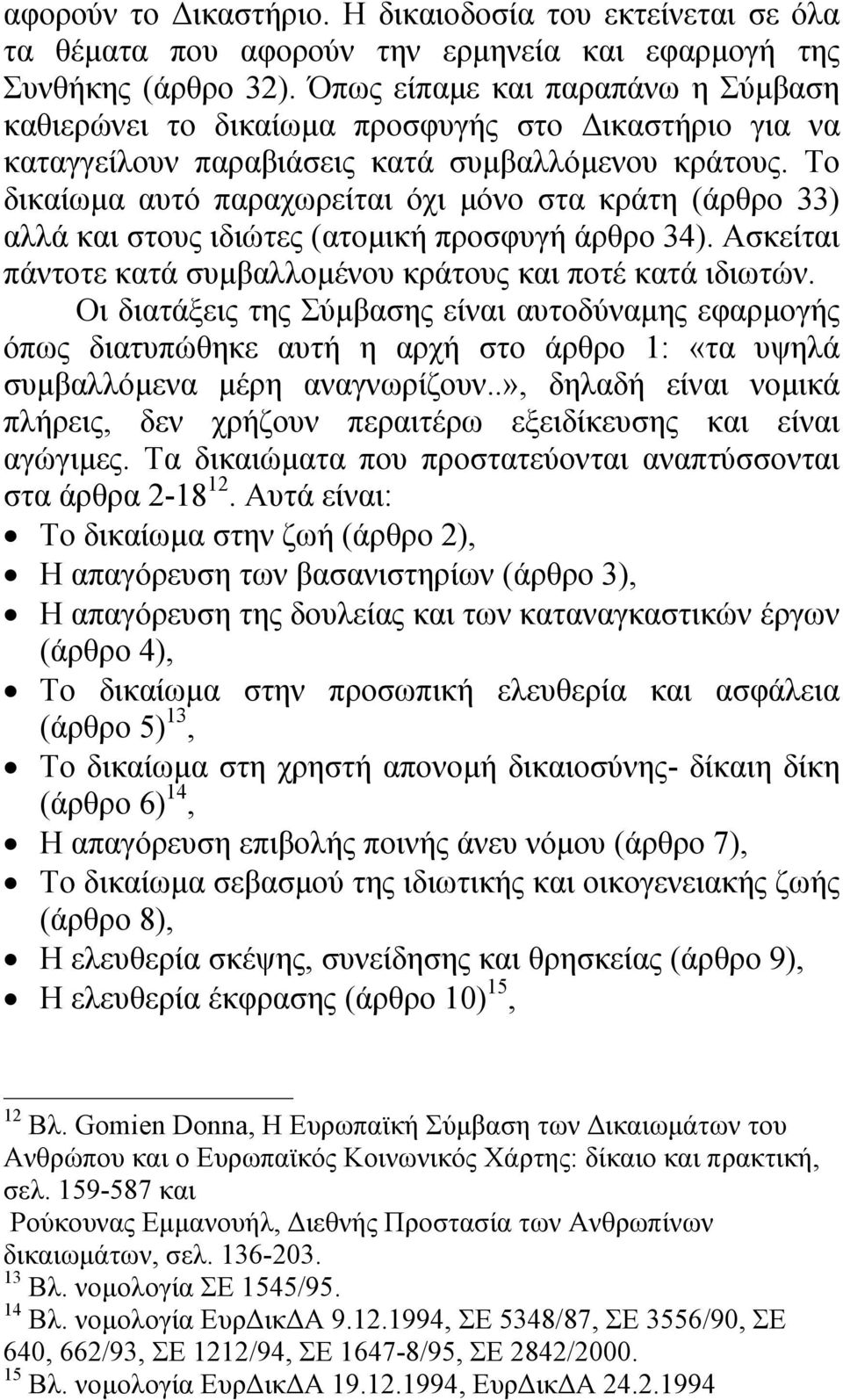 Το δικαίωµα αυτό παραχωρείται όχι µόνο στα κράτη (άρθρο 33) αλλά και στους ιδιώτες (ατοµική προσφυγή άρθρο 34). Ασκείται πάντοτε κατά συµβαλλοµένου κράτους και ποτέ κατά ιδιωτών.