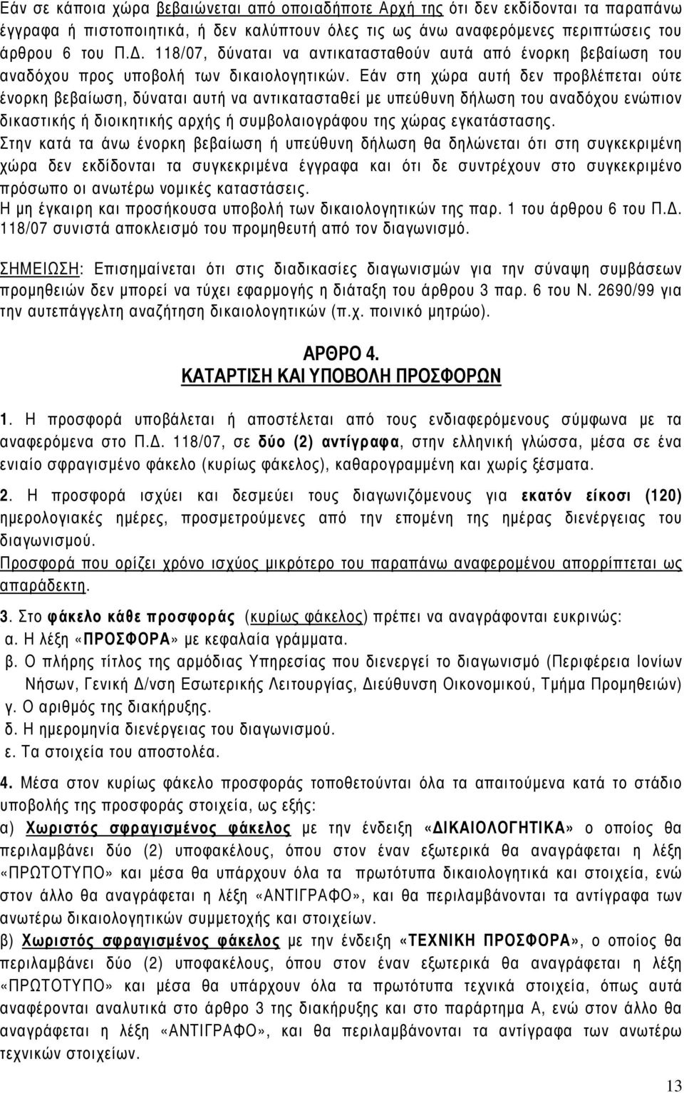 Εάν στη χώρα αυτή δεν προβλέπεται ούτε ένορκη βεβαίωση, δύναται αυτή να αντικατασταθεί µε υπεύθυνη δήλωση του αναδόχου ενώπιον δικαστικής ή διοικητικής αρχής ή συµβολαιογράφου της χώρας εγκατάστασης.