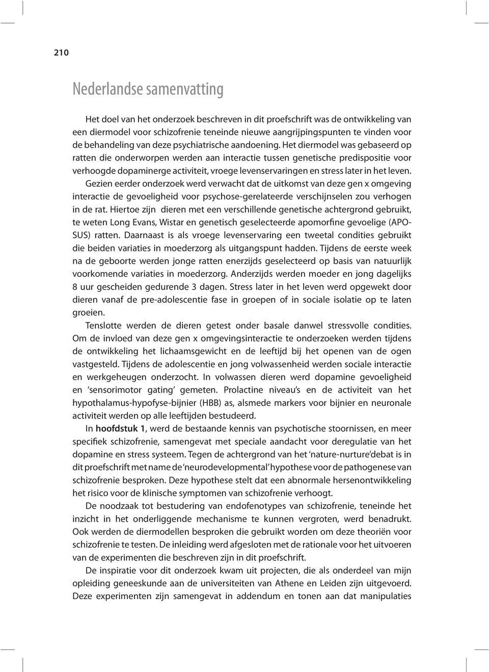 Het diermodel was gebaseerd op ratten die onderworpen werden aan interactie tussen genetische predispositie voor verhoogde dopaminerge activiteit, vroege levenservaringen en stress later in het leven.