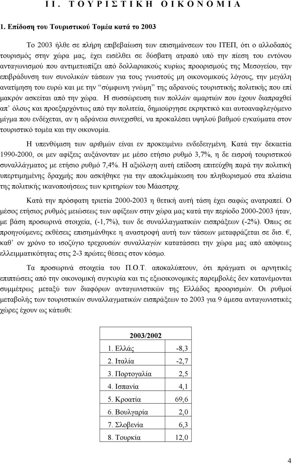 εντόνου ανταγωνισµού που αντιµετωπίζει από δολλαριακούς κυρίως προορισµούς της Μεσογείου, την επιβράδυνση των συνολικών τάσεων για τους γνωστούς µη οικονοµικούς λόγους, την µεγάλη ανατίµηση του ευρώ