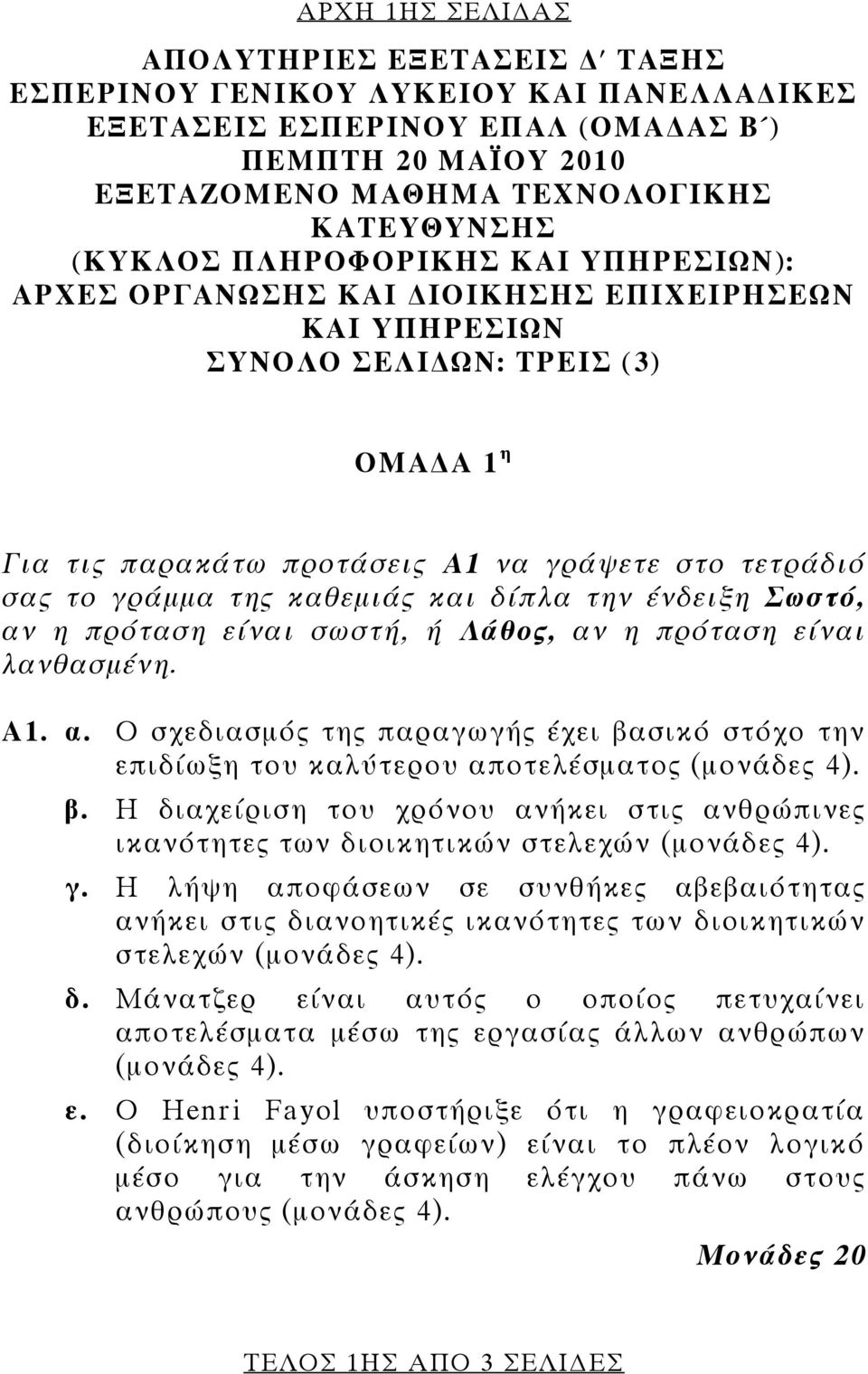 καθεμιάς και δίπλα την ένδειξη Σωστό, αν η πρόταση είναι σωστή, ή Λάθος, αν η πρόταση είναι λανθασμένη. Α1. α. Ο σχεδιασμός της παραγωγής έχει βασικό στόχο την επιδίωξη του καλύτερου αποτελέσματος (μονάδες 4).