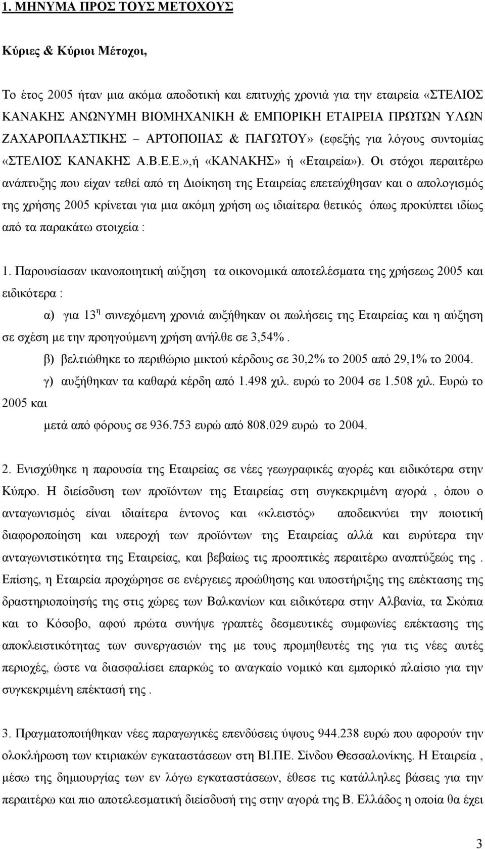 Οι στόχοι περαιτέρω ανάπτυξης που είχαν τεθεί από τη ιοίκηση της Εταιρείας επετεύχθησαν και ο απολογισµός της χρήσης 2005 κρίνεται για µια ακόµη χρήση ως ιδιαίτερα θετικός όπως προκύπτει ιδίως από τα