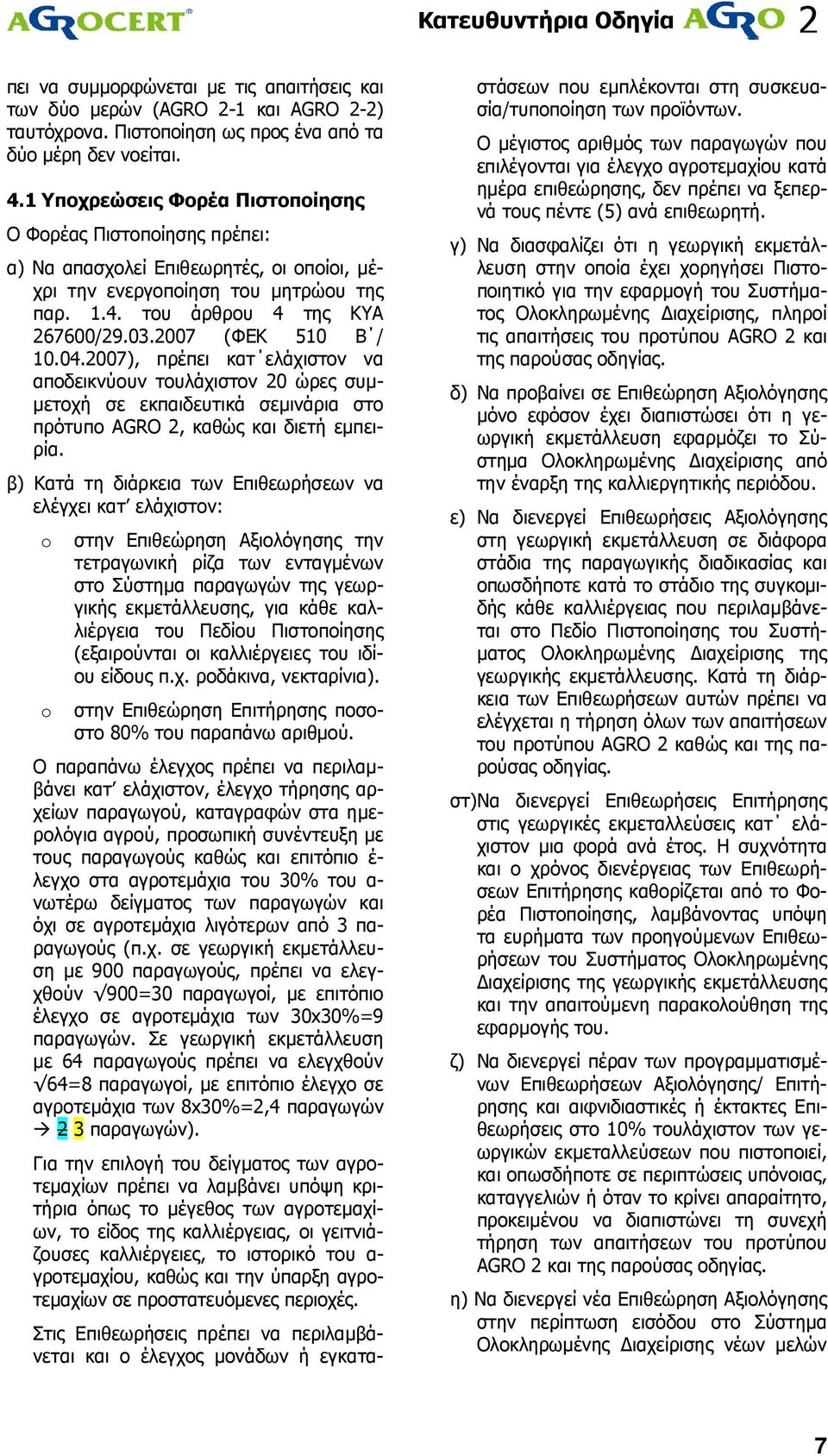 007 (ΦΕΚ 510 Β / 10.04.007), πρέπει κατ ελάχιστον να αποδεικνύουν τουλάχιστον 0 ώρες συµ- µετοχή σε εκπαιδευτικά σεµινάρια στο πρότυπο AGRO, καθώς και διετή εµπειρία.