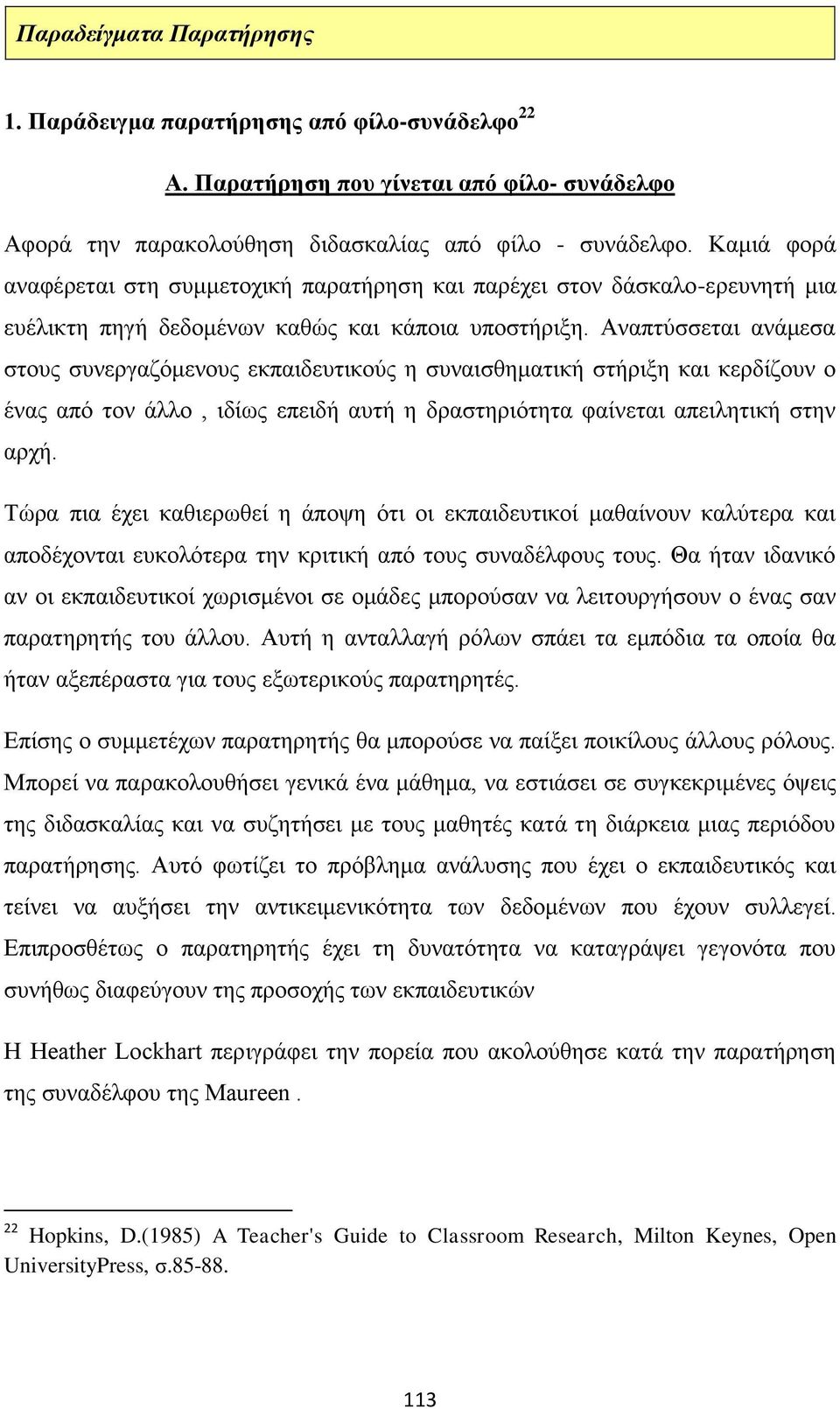 Αναπτύσσεται ανάμεσα στους συνεργαζόμενους εκπαιδευτικούς η συναισθηματική στήριξη και κερδίζουν ο ένας από τον άλλο, ιδίως επειδή αυτή η δραστηριότητα φαίνεται απειλητική στην αρχή.