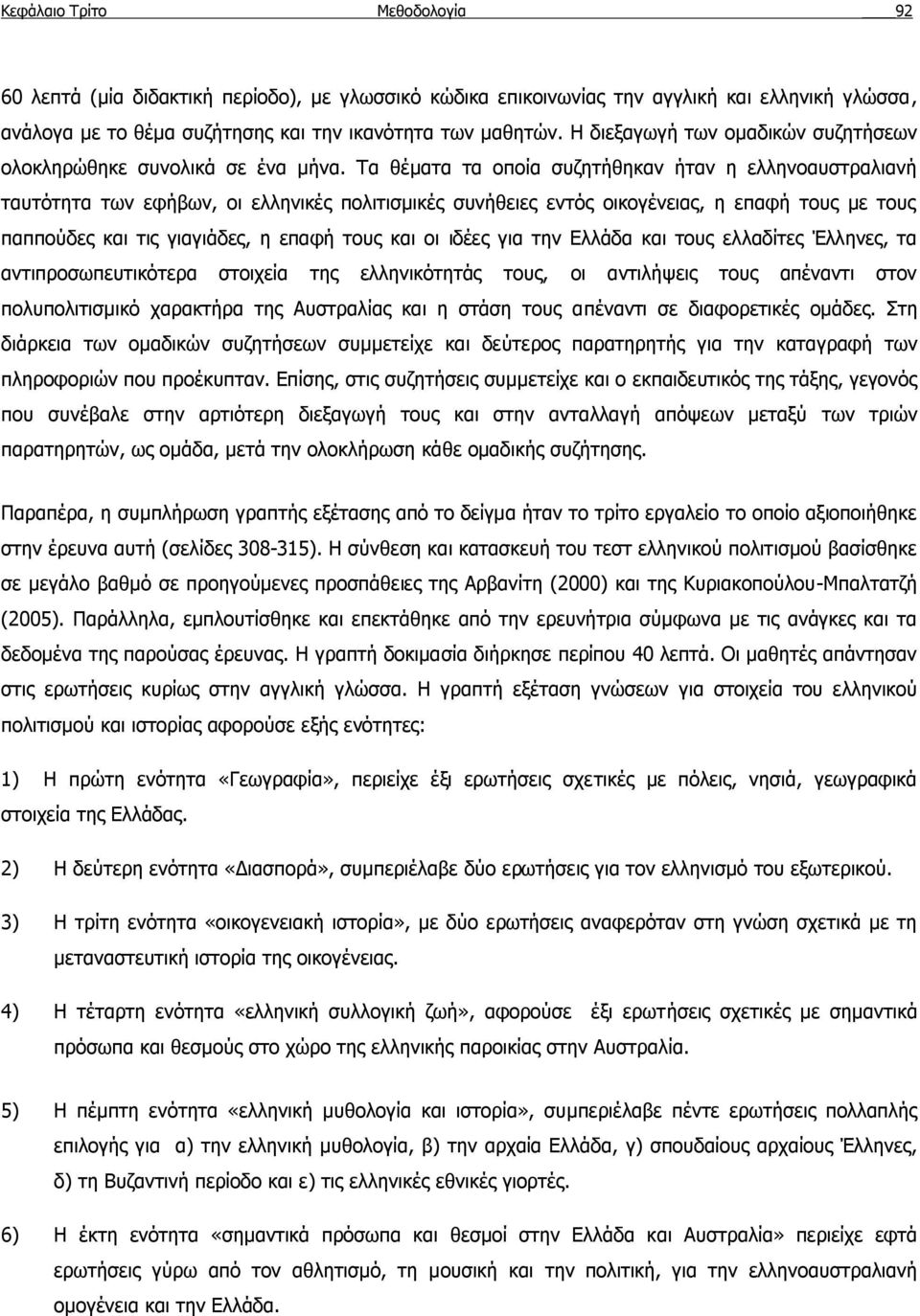 Τα θέματα τα οποία συζητήθηκαν ήταν η ελληνοαυστραλιανή ταυτότητα των εφήβων, οι ελληνικές πολιτισμικές συνήθειες εντός οικογένειας, η επαφή τους με τους παππούδες και τις γιαγιάδες, η επαφή τους και