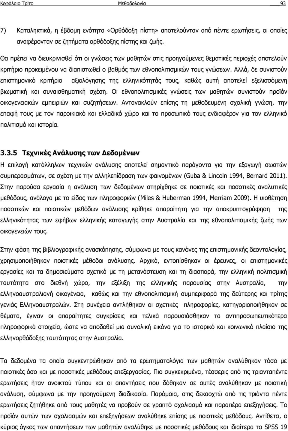 Αλλά, δε συνιστούν επιστημονικό κριτήριο αξιολόγησης της ελληνικότητάς τους, καθώς αυτή αποτελεί εξελισσόμενη βιωματική και συναισθηματική σχέση.