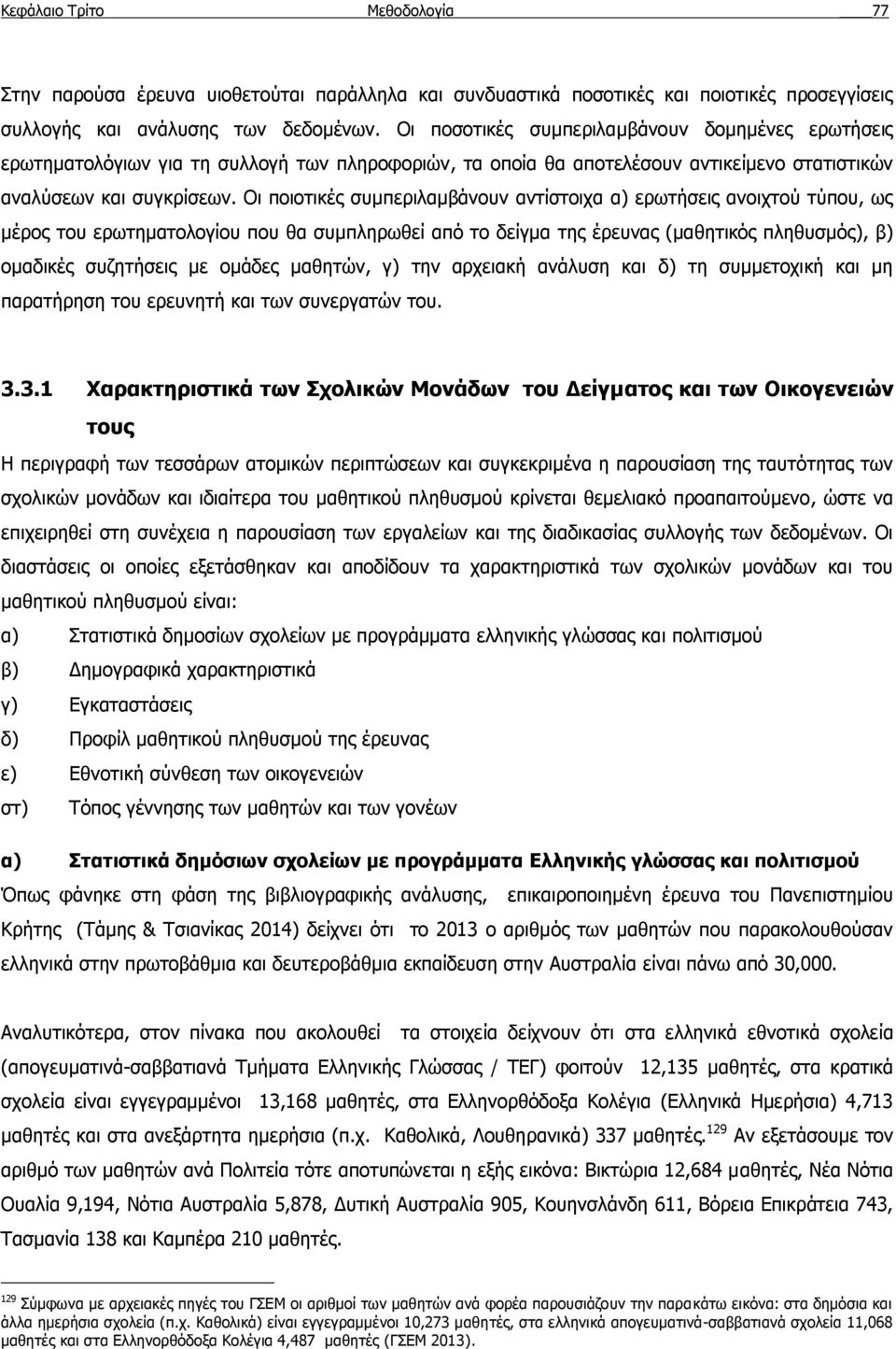 Οι ποιοτικές συμπεριλαμβάνουν αντίστοιχα α) ερωτήσεις ανοιχτού τύπου, ως μέρος του ερωτηματολογίου που θα συμπληρωθεί από το δείγμα της έρευνας (μαθητικός πληθυσμός), β) ομαδικές συζητήσεις με ομάδες