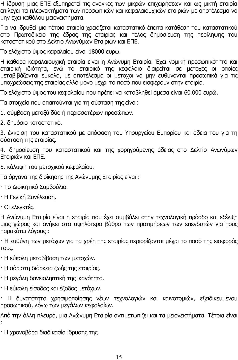 Για να ιδρυθεί μια τέτοια εταιρία χρειάζεται καταστατικό έπειτα κατάθεση του καταστατικού στο Πρωτοδικείο της έδρας της εταιρίας και τέλος δημοσίευση της περίληψης του καταστατικού στο Δελτίο