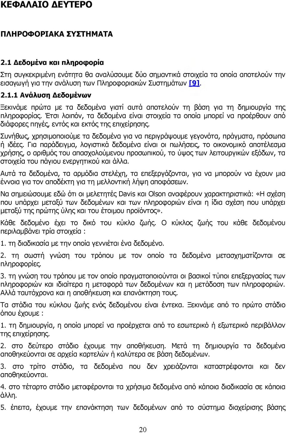 Έτσι λοιπόν, τα δεδομένα είναι στοιχεία τα οποία μπορεί να προέρθουν από διάφορες πηγές, εντός και εκτός της επιχείρησης.