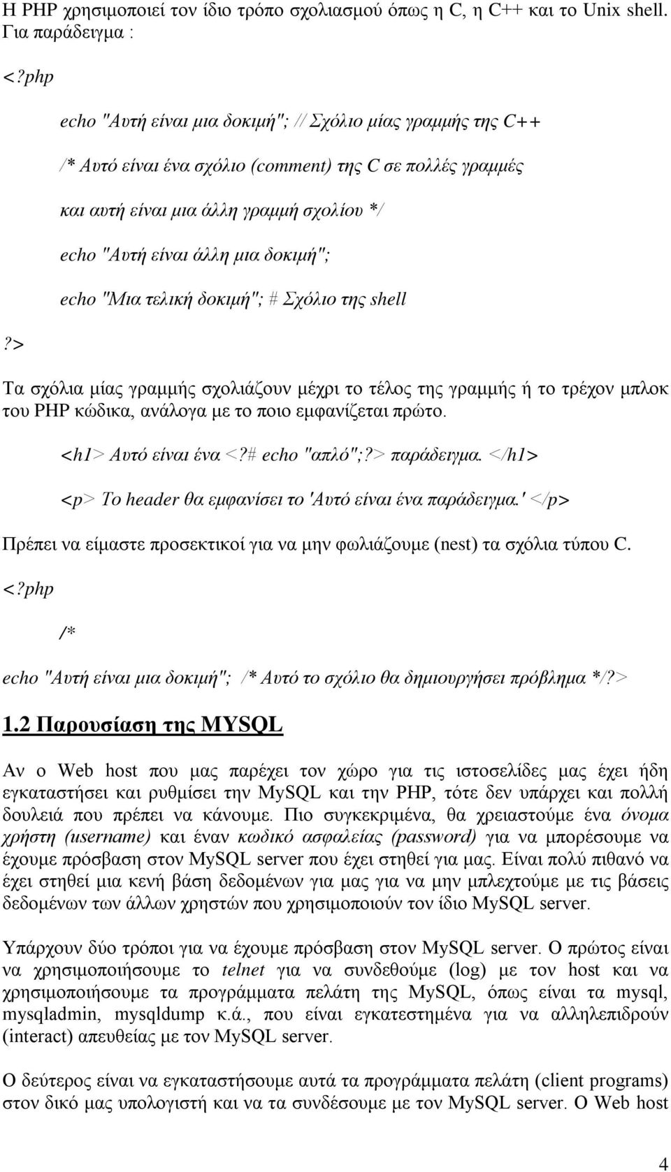 echo "Μια τελική δοκιμή"; # Σχόλιο της shell Τα σχόλια μίας γραμμής σχολιάζουν μέχρι το τέλος της γραμμής ή το τρέχον μπλοκ του PHP κώδικα, ανάλογα με το ποιο εμφανίζεται πρώτο. <h1> Αυτό είναι ένα <?