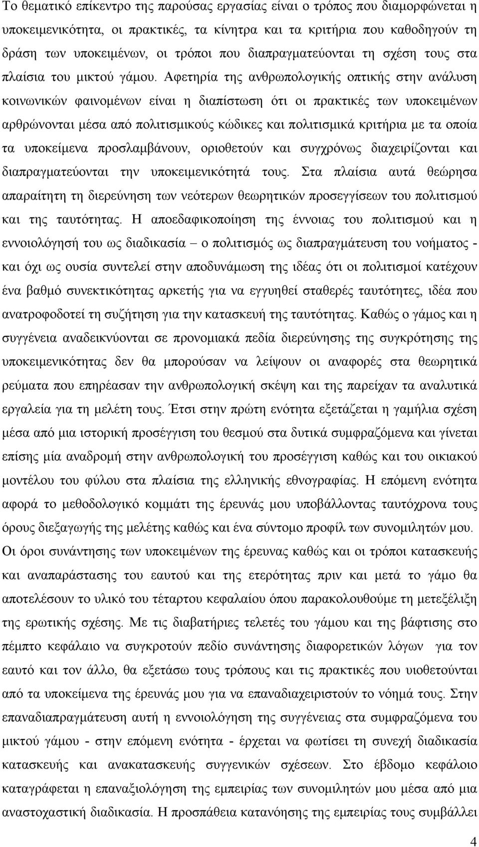 Αφετηρία της ανθρωπολογικής οπτικής στην ανάλυση κοινωνικών φαινομένων είναι η διαπίστωση ότι οι πρακτικές των υποκειμένων αρθρώνονται μέσα από πολιτισμικούς κώδικες και πολιτισμικά κριτήρια με τα